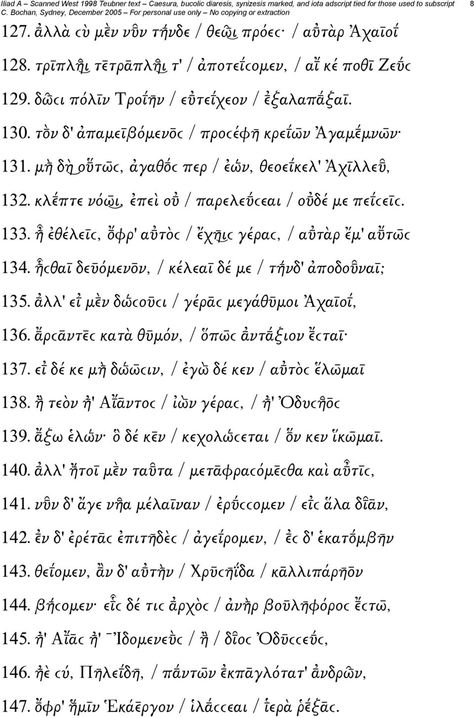 ἦ ἐθέλεῑϲ, φρ' α τὸϲ / ἔχη ιϲ γέραϲ, / α τὰρ ἔμ' α τω ϲ 134. ἧ ϲθαῑ δεῡόμεν ν, / κέλεαῑ δέ με / τή νδ' ἀποδο ναῑ; 135. λλ' ει μ ν δώ ϲοῡϲι / γέρᾱϲ μεγάθῡμοι Ἀχαῑοι, 136.