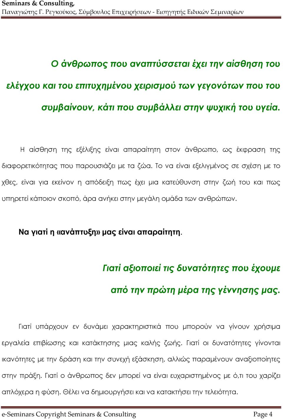 Το να είναι εξελιγμένος σε σχέση με το χθες, είναι για εκείνον η απόδειξη πως έχει μια κατεύθυνση στην ζωή του και πως υπηρετεί κάποιον σκοπό, άρα ανήκει στην μεγάλη ομάδα των ανθρώπων.