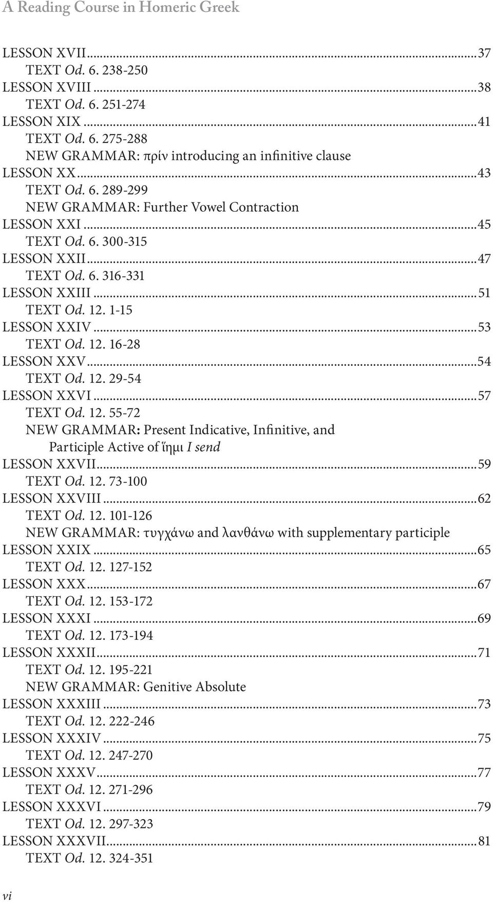 12. 16-28 LESSON XXV...54 TEXT Od. 12. 29-54 LESSON XXVI...57 TEXT Od. 12. 55-72 NEW GRAMMAR: Present Indicative, Infinitive, and Participle Active of ἵημι I send LESSON XXVII...59 TEXT Od. 12. 73-100 LESSON XXVIII.