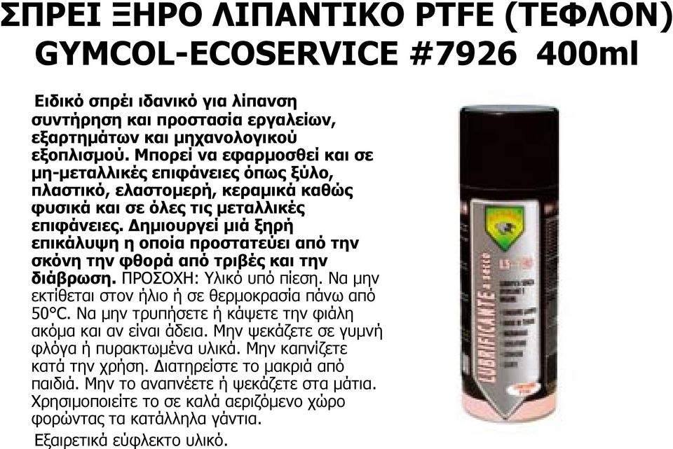 Δημιουργεί μιά ξηρή επικάλυψη η οποία προστατεύει από την σκόνη την φθορά από τριβές και την διάβρωση. ΠΡΟΣΟΧΗ: Υλικό υπό πίεση. Να μην εκτίθεται στον ήλιο ή σε θερμοκρασία πάνω από 50 C.