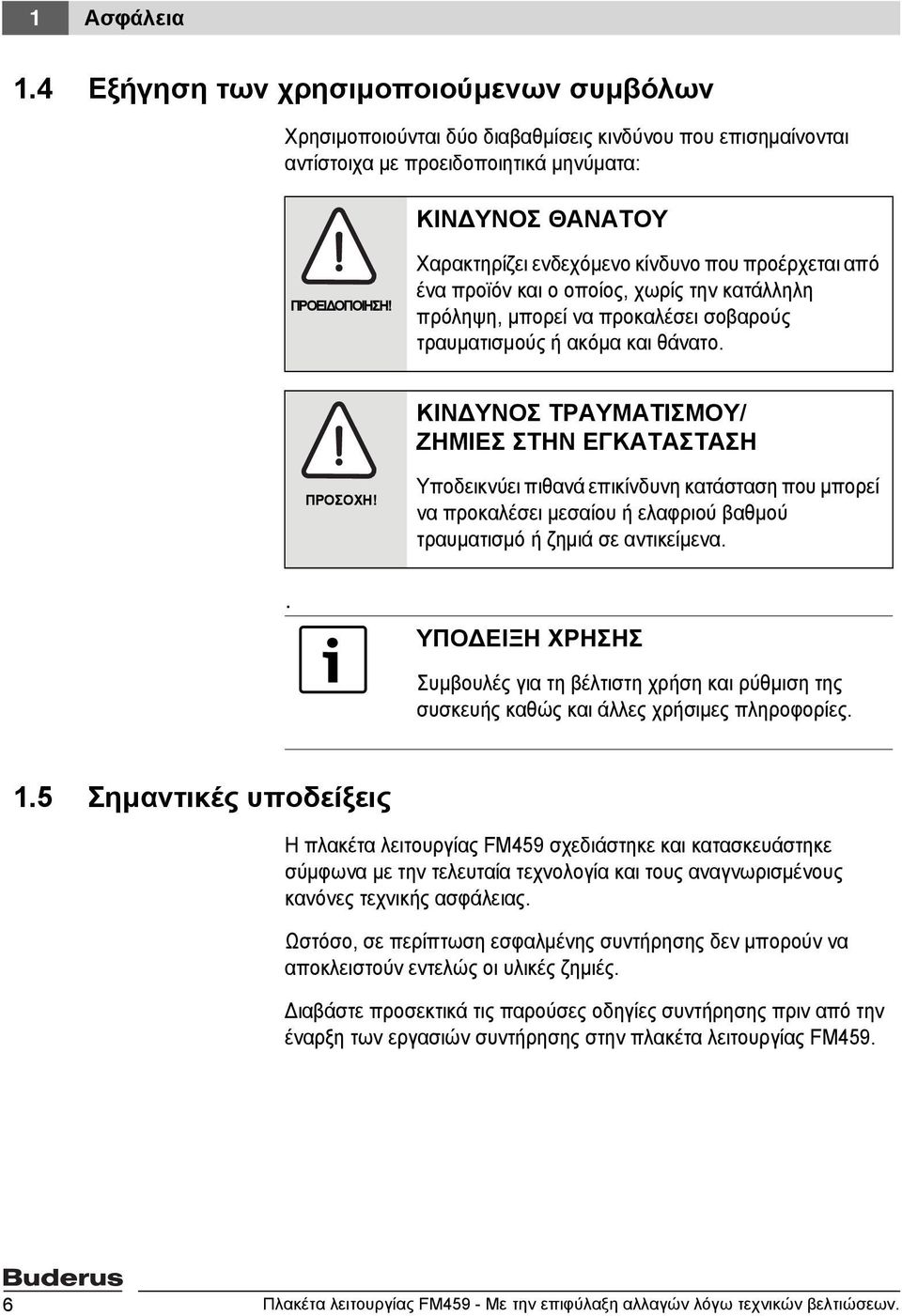 ΚΙΝΔΥΝΟΣ ΤΡΑΥΜΑΤΙΣΜΟΥ/ ΖΗΜΙΕΣ ΣΤΗΝ ΕΓΚΑΤΑΣΤΑΣΗ ΠΡΟΣΟΧΗ! Υποδεικνύει πιθανά επικίνδυνη κατάσταση που μπορεί να προκαλέσει μεσαίου ή ελαφριού βαθμού τραυματισμό ή ζημιά σε αντικείμενα.