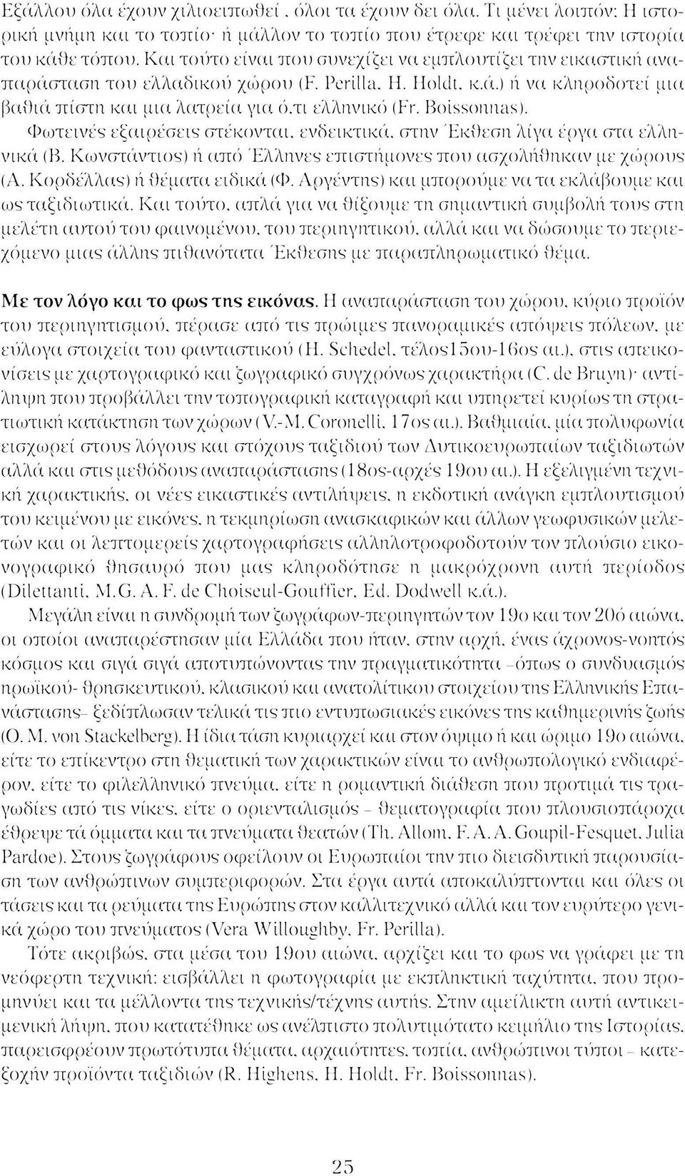 Boissonnas). Φωτεινές εξαιρέσεις στέκονται, ενδεικτικά, στην Έκθεση λίγα έργα στα ελληνικά (Β. Κωνστάντιος) ή από Έλληνες επιστήμονες που ασχολήθηκαν με χώρους (Α. Κορδέλλας) ή θέματα ειδικά (Φ.