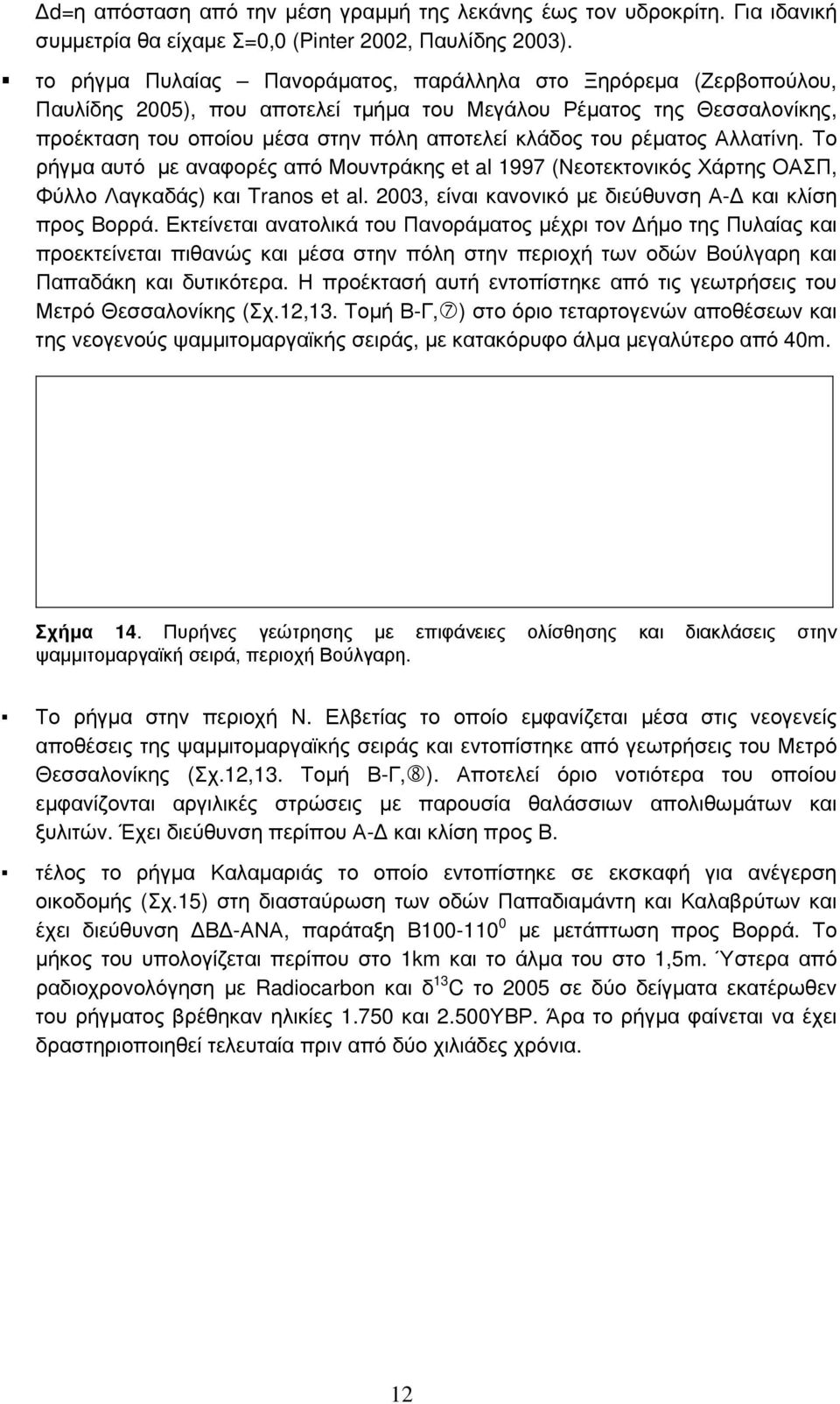 ρέματος Αλλατίνη. Το ρήγμα αυτό με αναφορές από Μουντράκης et al 1997 (Νεοτεκτονικός Χάρτης ΟΑΣΠ, Φύλλο Λαγκαδάς) και Tranos et al. 2003, είναι κανονικό με διεύθυνση Α-Δ και κλίση προς Βορρά.