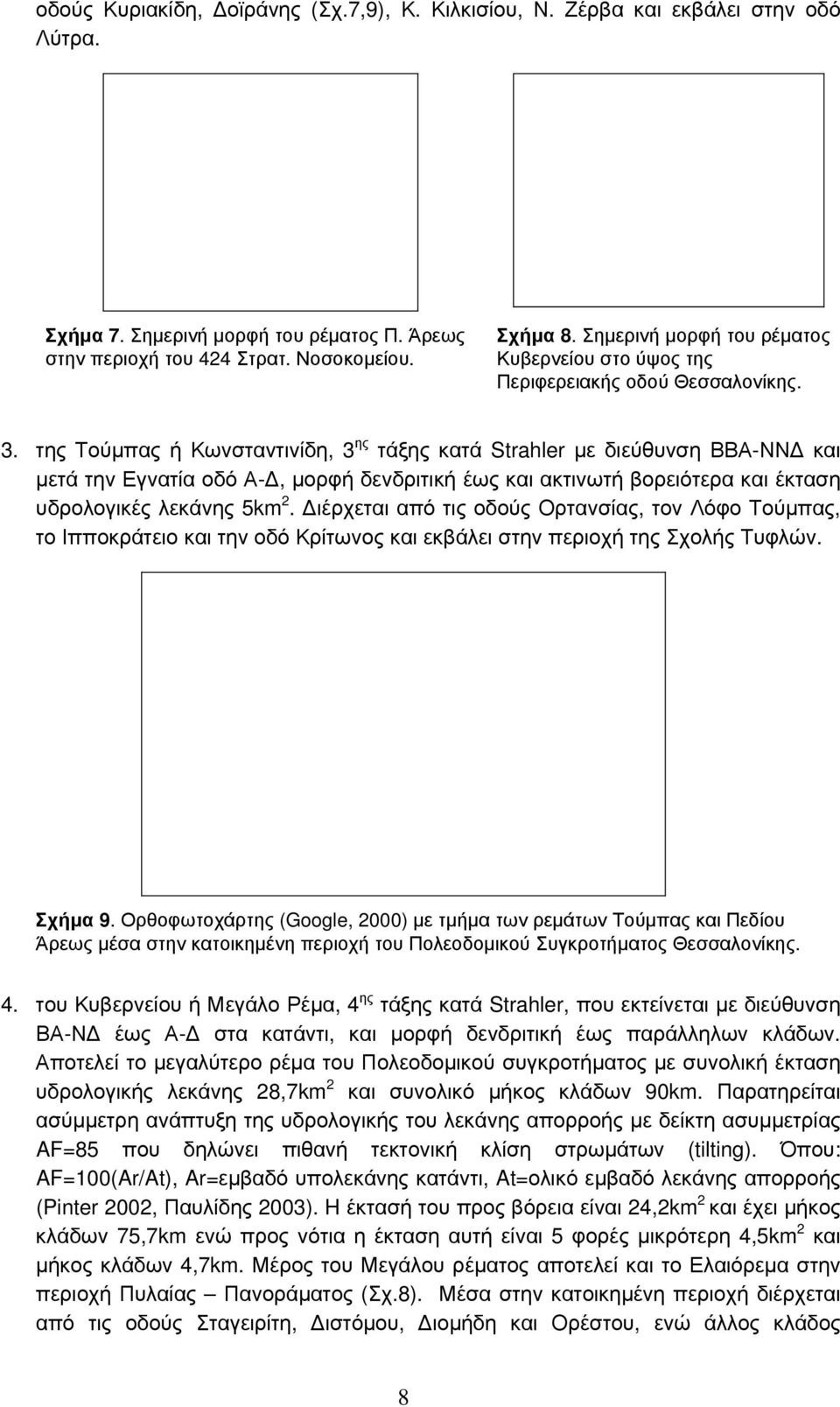 της Τούμπας ή Κωνσταντινίδη, 3 ης τάξης κατά Strahler με διεύθυνση ΒΒΑ-ΝΝΔ και μετά την Εγνατία οδό Α-Δ, μορφή δενδριτική έως και ακτινωτή βορειότερα και έκταση υδρολογικές λεκάνης 5km 2.