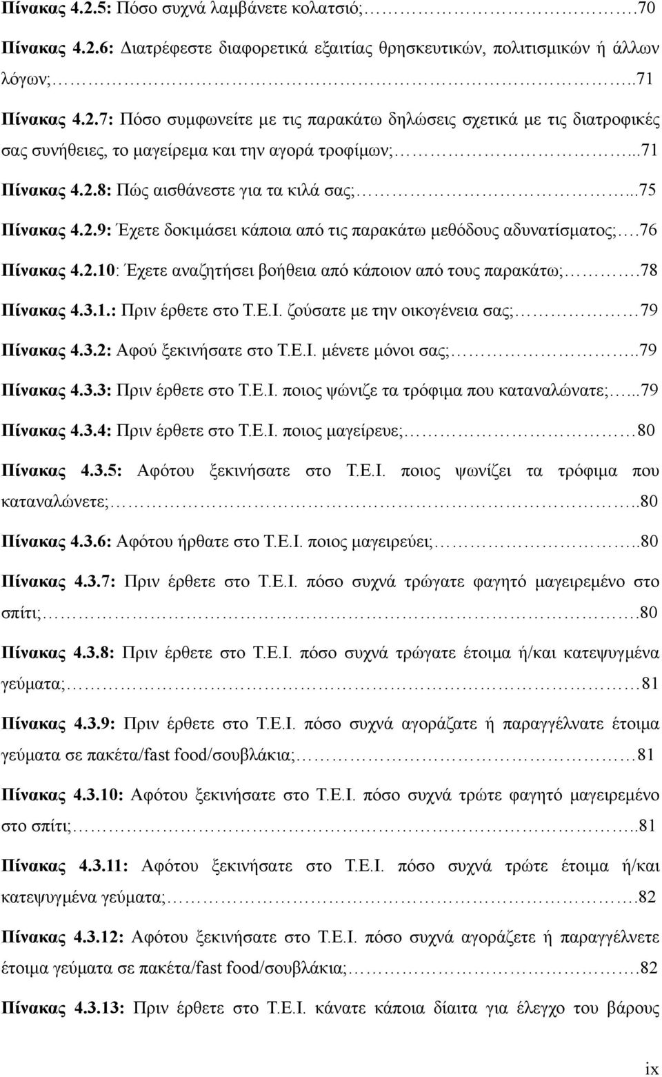 78 Πίνακας 4.3.1.: Πριν έρθετε στο Τ.Ε.Ι. ζούσατε µε την οικογένεια σας; 79 Πίνακας 4.3.2: Αφού ξεκινήσατε στο Τ.Ε.Ι. µένετε µόνοι σας;..79 Πίνακας 4.3.3: Πριν έρθετε στο Τ.Ε.Ι. ποιος ψώνιζε τα τρόφιµα που καταναλώνατε;.