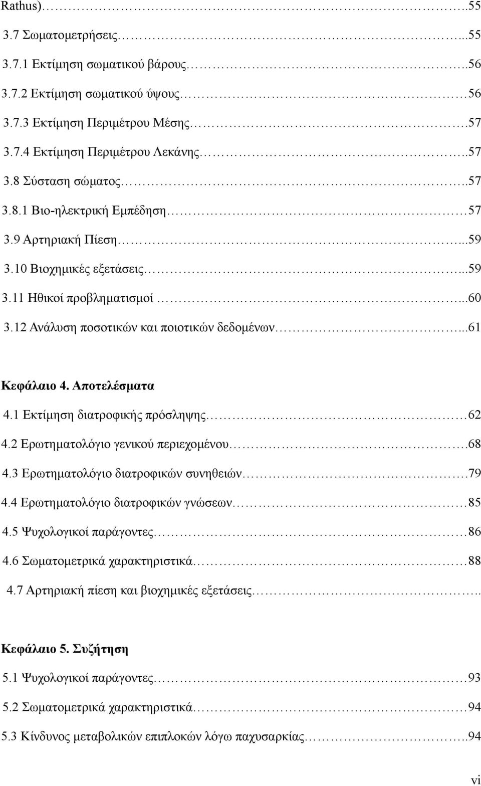 Αποτελέσµατα 4.1 Εκτίµηση διατροφικής πρόσληψης 62 4.2 Ερωτηµατολόγιο γενικού περιεχοµένου.68 4.3 Ερωτηµατολόγιο διατροφικών συνηθειών.79 4.4 Ερωτηµατολόγιο διατροφικών γνώσεων 85 4.