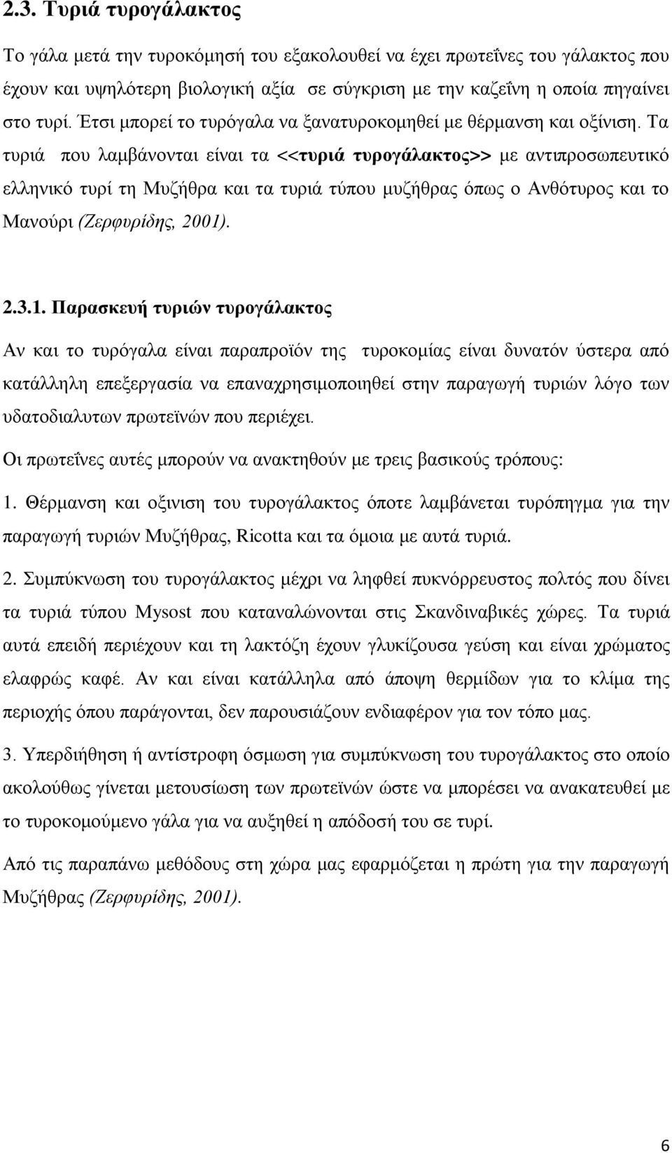 Τα τυριά που λαμβάνονται είναι τα <<τυριά τυρογάλακτος>> με αντιπροσωπευτικό ελληνικό τυρί τη Μυζήθρα και τα τυριά τύπου μυζήθρας όπως ο Ανθότυρος και το Μανούρι (Ζερφυρίδης, 2001)