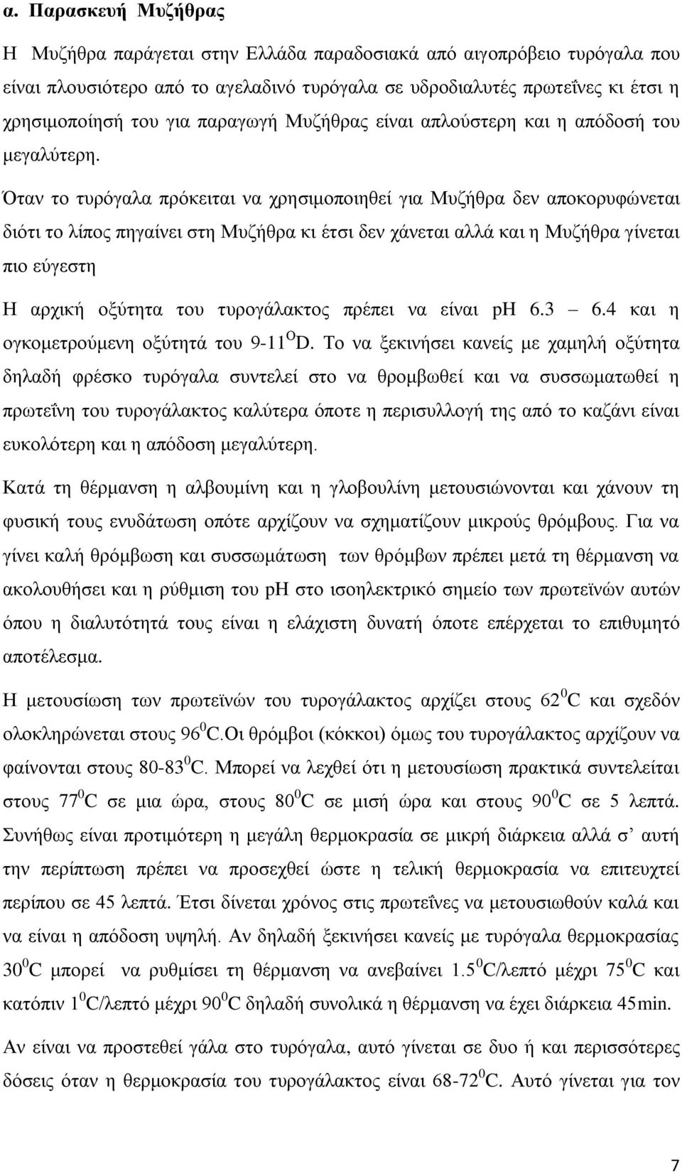 Όταν το τυρόγαλα πρόκειται να χρησιμοποιηθεί για Μυζήθρα δεν αποκορυφώνεται διότι το λίπος πηγαίνει στη Μυζήθρα κι έτσι δεν χάνεται αλλά και η Μυζήθρα γίνεται πιο εύγεστη Η αρχική οξύτητα του