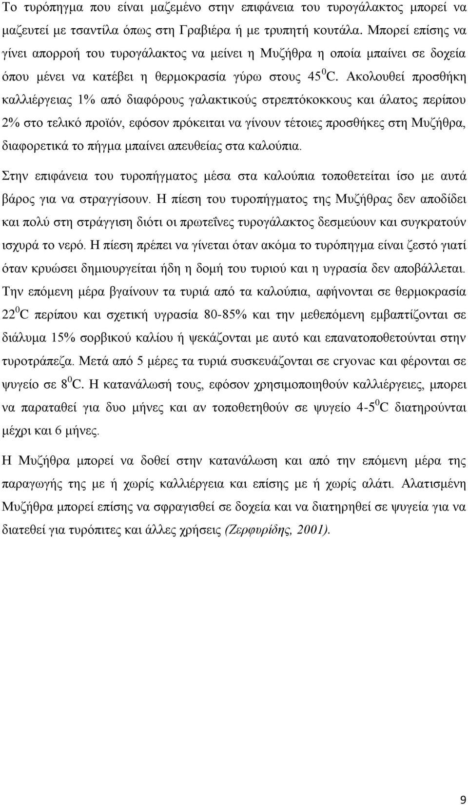 Ακολουθεί προσθήκη καλλιέργειας 1% από διαφόρους γαλακτικούς στρεπτόκοκκους και άλατος περίπου 2% στο τελικό προϊόν, εφόσον πρόκειται να γίνουν τέτοιες προσθήκες στη Μυζήθρα, διαφορετικά το πήγμα