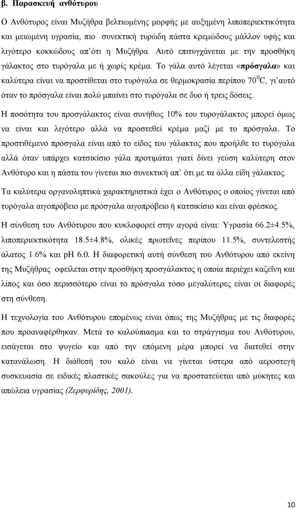 Το γάλα αυτό λέγεται «πρόσγαλα» και καλύτερα είναι να προστίθεται στο τυρόγαλα σε θερμοκρασία περίπου 70 0 C, γι αυτό όταν το πρόσγαλα είναι πολύ μπαίνει στο τυρόγαλα σε δυο ή τρεις δόσεις.