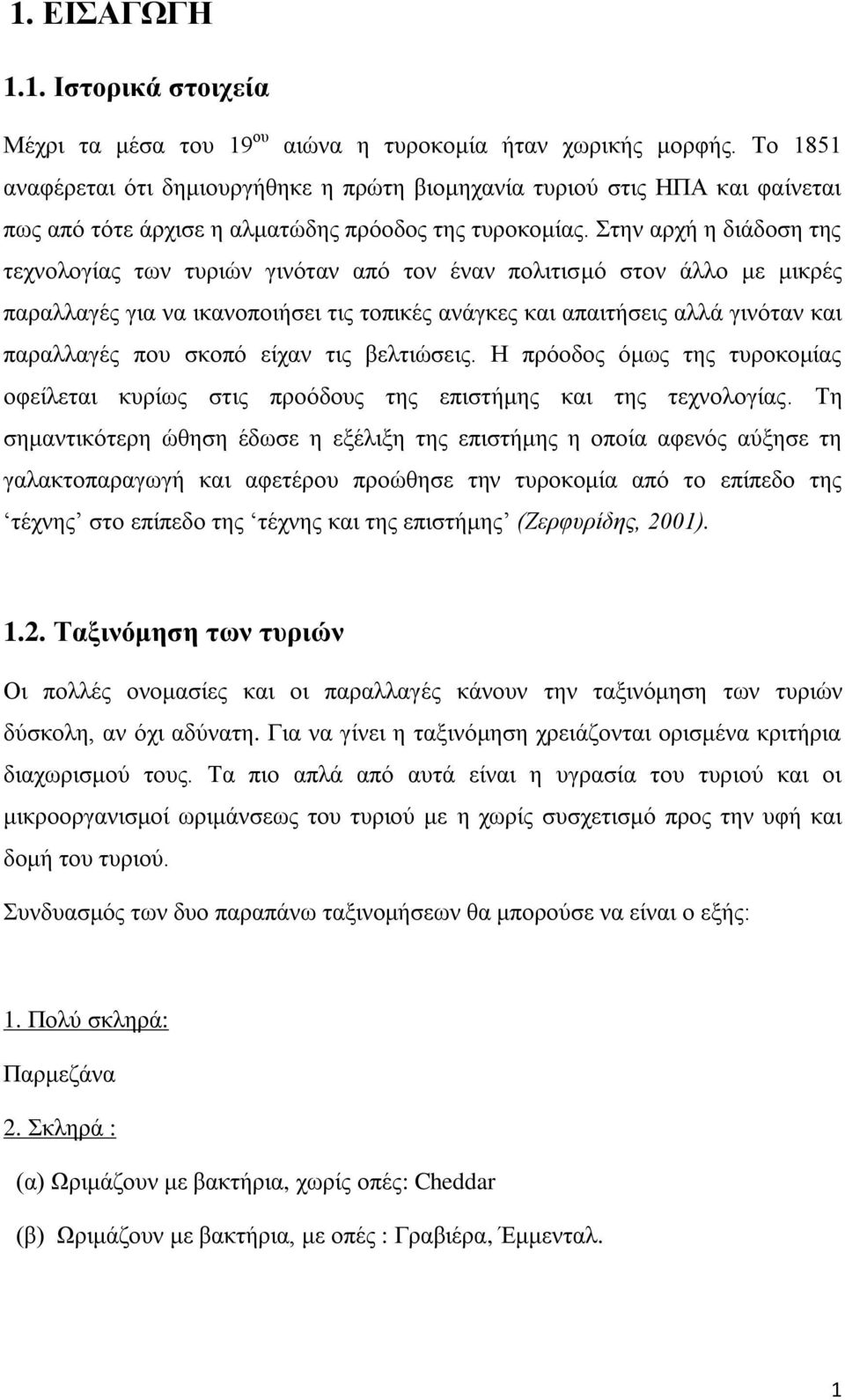 Στην αρχή η διάδοση της τεχνολογίας των τυριών γινόταν από τον έναν πολιτισμό στον άλλο με μικρές παραλλαγές για να ικανοποιήσει τις τοπικές ανάγκες και απαιτήσεις αλλά γινόταν και παραλλαγές που