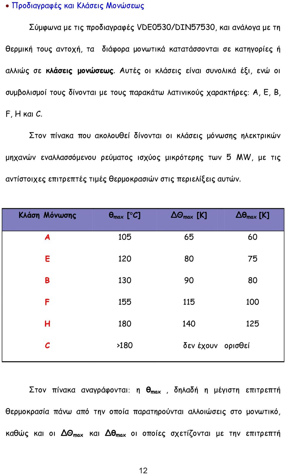 Στον πίνακα που ακολουθεί δίνονται οι κλάσεις μόνωσης ηλεκτρικών μηχανών εναλλασσόμενου ρεύματος ισχύος μικρότερης των 5 MW, με τις αντίστοιχες επιτρεπτές τιμές θερμοκρασιών στις περιελίξεις αυτών.