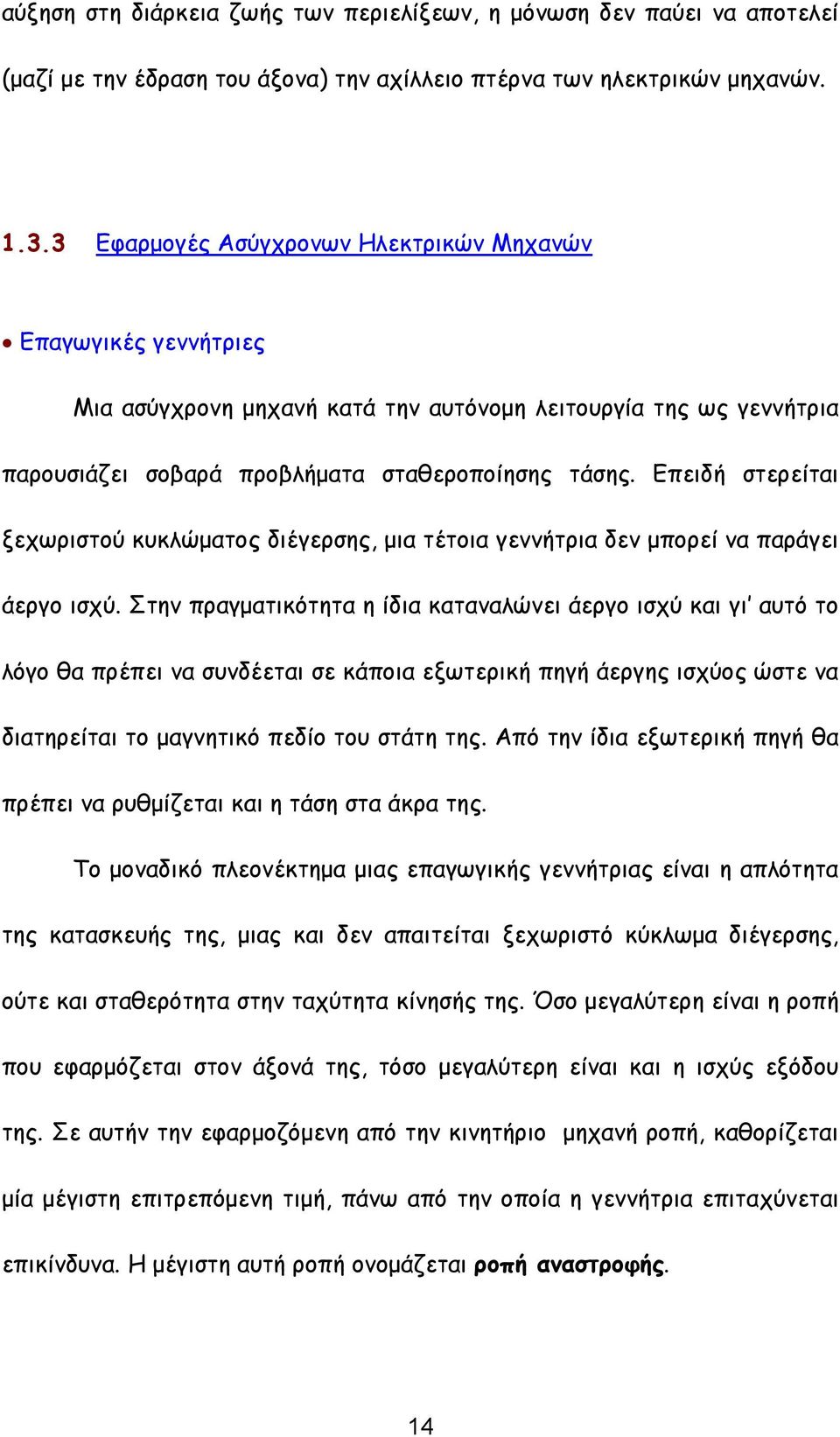 Επειδή στερείται ξεχωριστού κυκλώματος διέγερσης, μια τέτοια γεννήτρια δεν μπορεί να παράγει άεργο ισχύ.