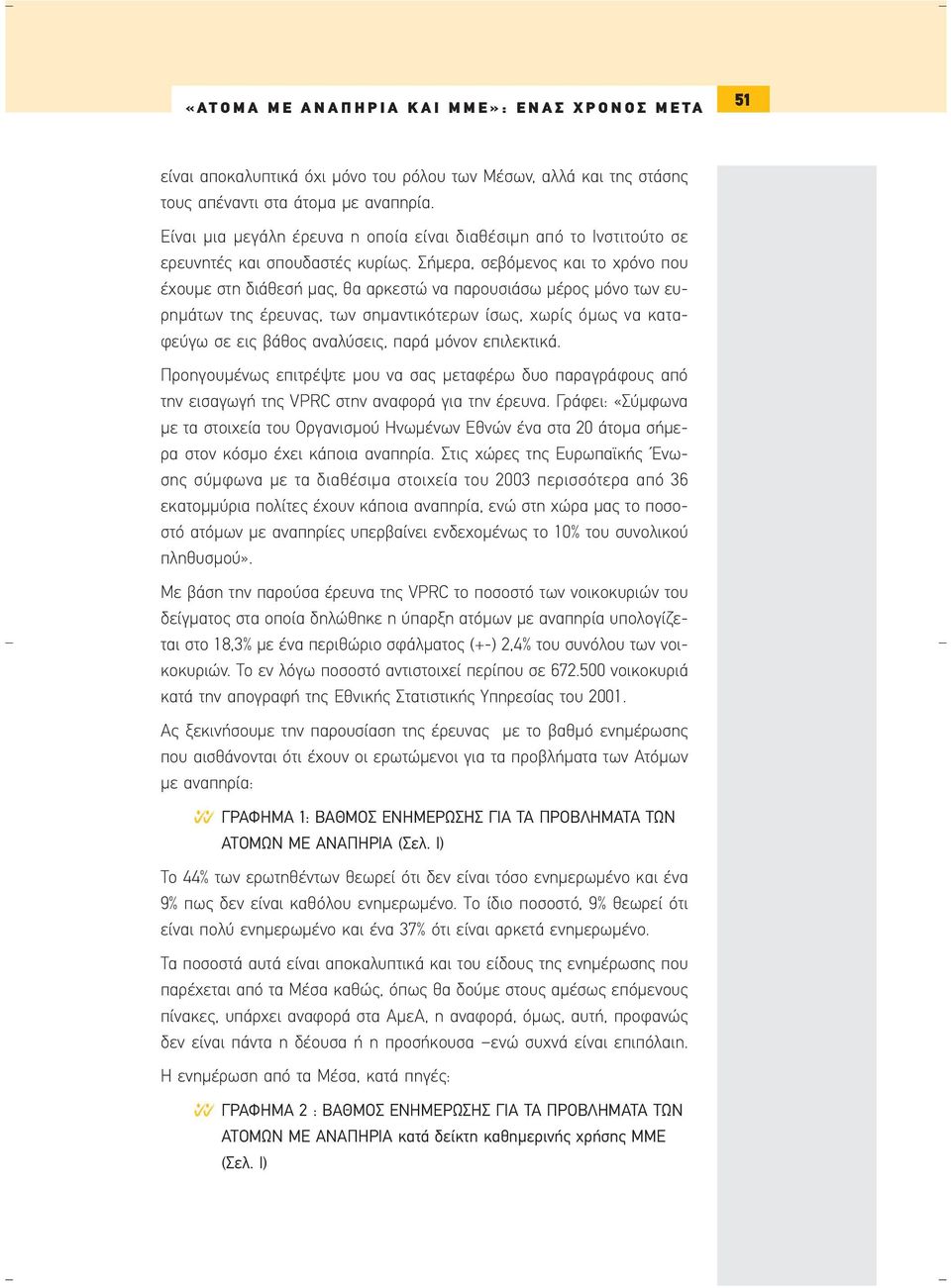 Σήµερα, σεβόµενος και το χρόνο που έχουµε στη διάθεσή µας, θα αρκεστώ να παρουσιάσω µέρος µόνο των ευρηµάτων της έρευνας, των σηµαντικότερων ίσως, χωρίς όµως να καταφεύγω σε εις βάθος αναλύσεις, παρά