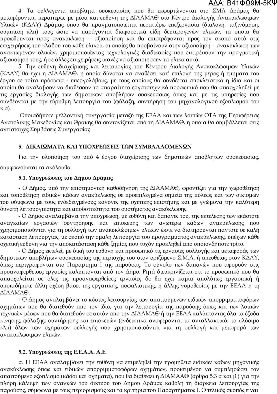 επιστρέφονται προς τον σκοπό αυτό στις επιχειρήσεις του κλάδου του κάθε υλικού, οι οποίες θα προβαίνουν στην αξιοποίηση ανακύκλωση των ανακτωμένων υλικών, χρησιμοποιώντας τεχνολογικές διαδικασίες που