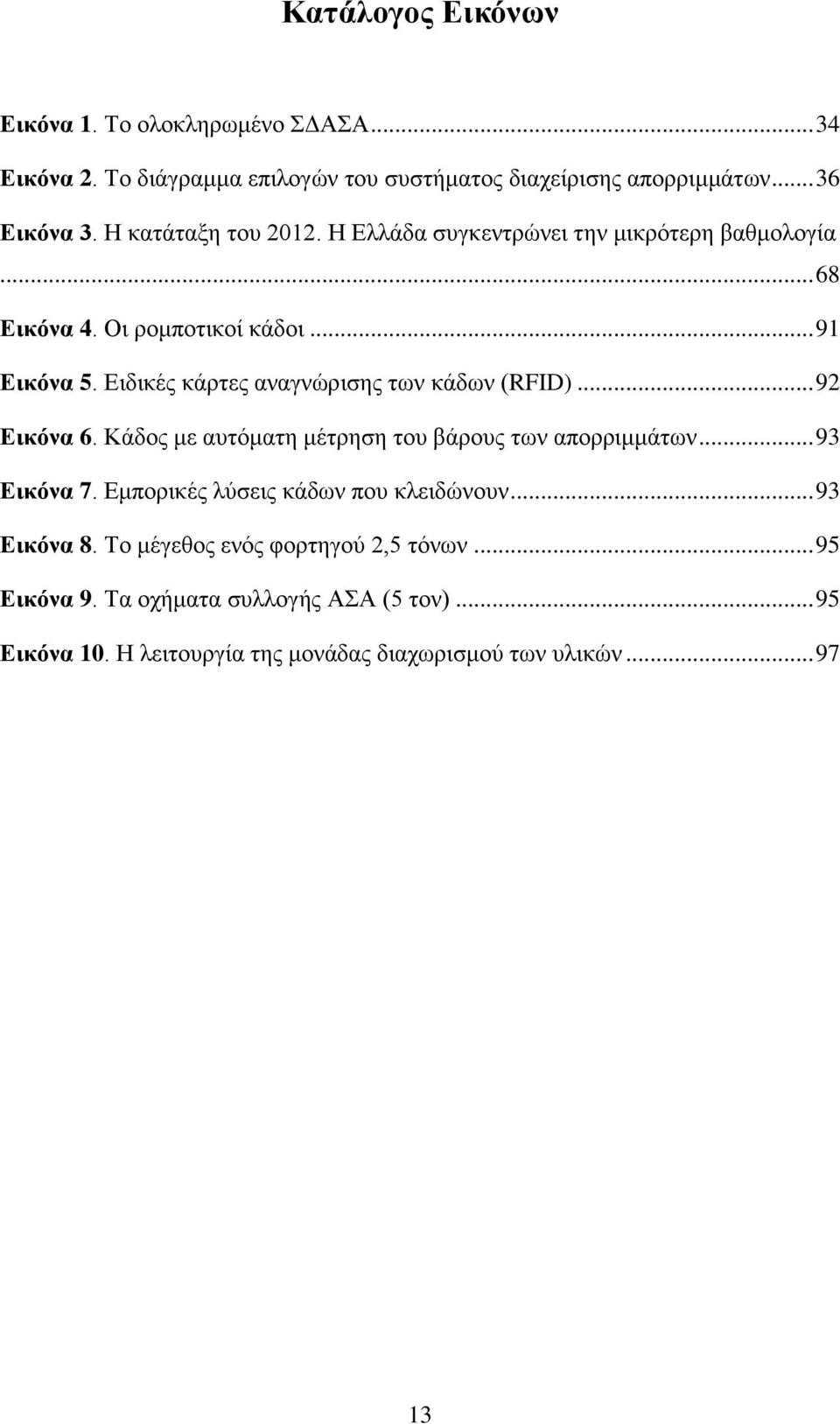 Ειδικές κάρτες αναγνώρισης των κάδων (RFID)... 92 Εικόνα 6. Κάδος με αυτόματη μέτρηση του βάρους των απορριμμάτων... 93 Εικόνα 7.