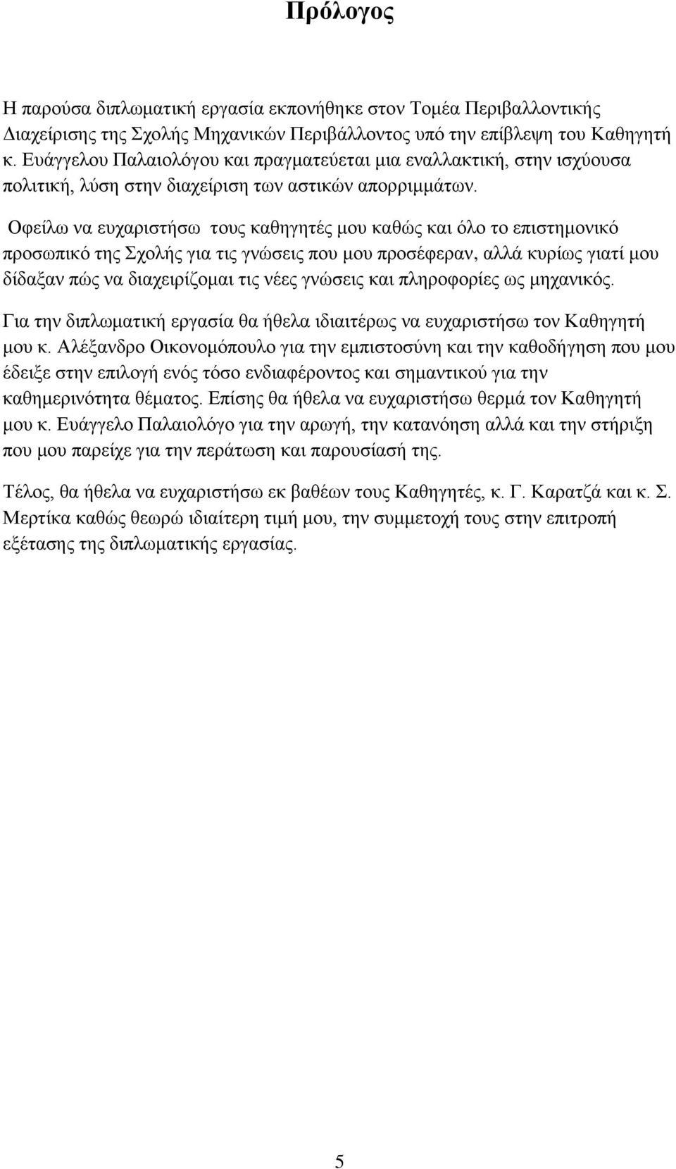 Οφείλω να ευχαριστήσω τους καθηγητές μου καθώς και όλο το επιστημονικό προσωπικό της Σχολής για τις γνώσεις που μου προσέφεραν, αλλά κυρίως γιατί μου δίδαξαν πώς να διαχειρίζομαι τις νέες γνώσεις και