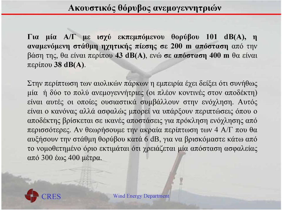 Στην περίπτωση των αιολικών πάρκων η εμπειρία έχει δείξει ότι συνήθως μία ή δύο το πολύ ανεμογεννήτριες (οι πλέον κοντινές στον αποδέκτη) είναι αυτές οι οποίες ουσιαστικά συμβάλλουν στην