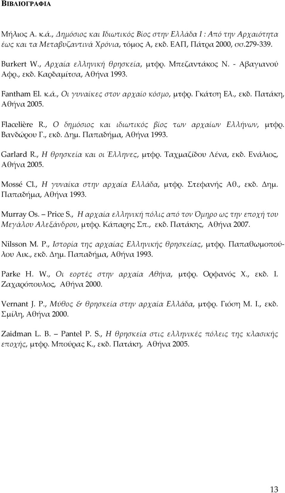 Flacelière R., Ο δημόσιος και ιδιωτικός βίος των αρχαίων Ελλήνων, μτφρ. Βανδώρου Γ., εκδ. Δημ. Παπαδήμα, Αθήνα 1993. Garlard R., Η θρησκεία και οι Έλληνες, μτφρ. Ταχμαζίδου Λένα, εκδ.