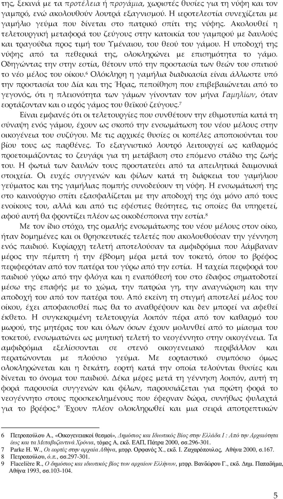 Ακολουθεί η τελετουργική μεταφορά του ζεύγους στην κατοικία του γαμπρού με δαυλούς και τραγούδια προς τιμή του Υμέναιου, του θεού του γάμου.