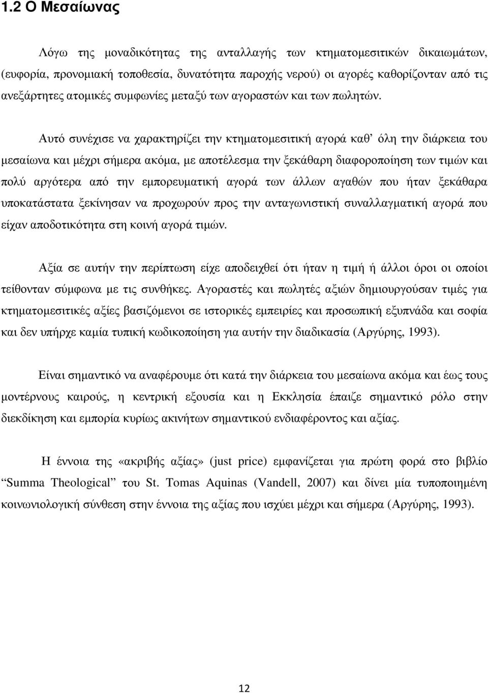 Αυτό συνέχισε να χαρακτηρίζει την κτηµατοµεσιτική αγορά καθ όλη την διάρκεια του µεσαίωνα και µέχρι σήµερα ακόµα, µε αποτέλεσµα την ξεκάθαρη διαφοροποίηση των τιµών και πολύ αργότερα από την