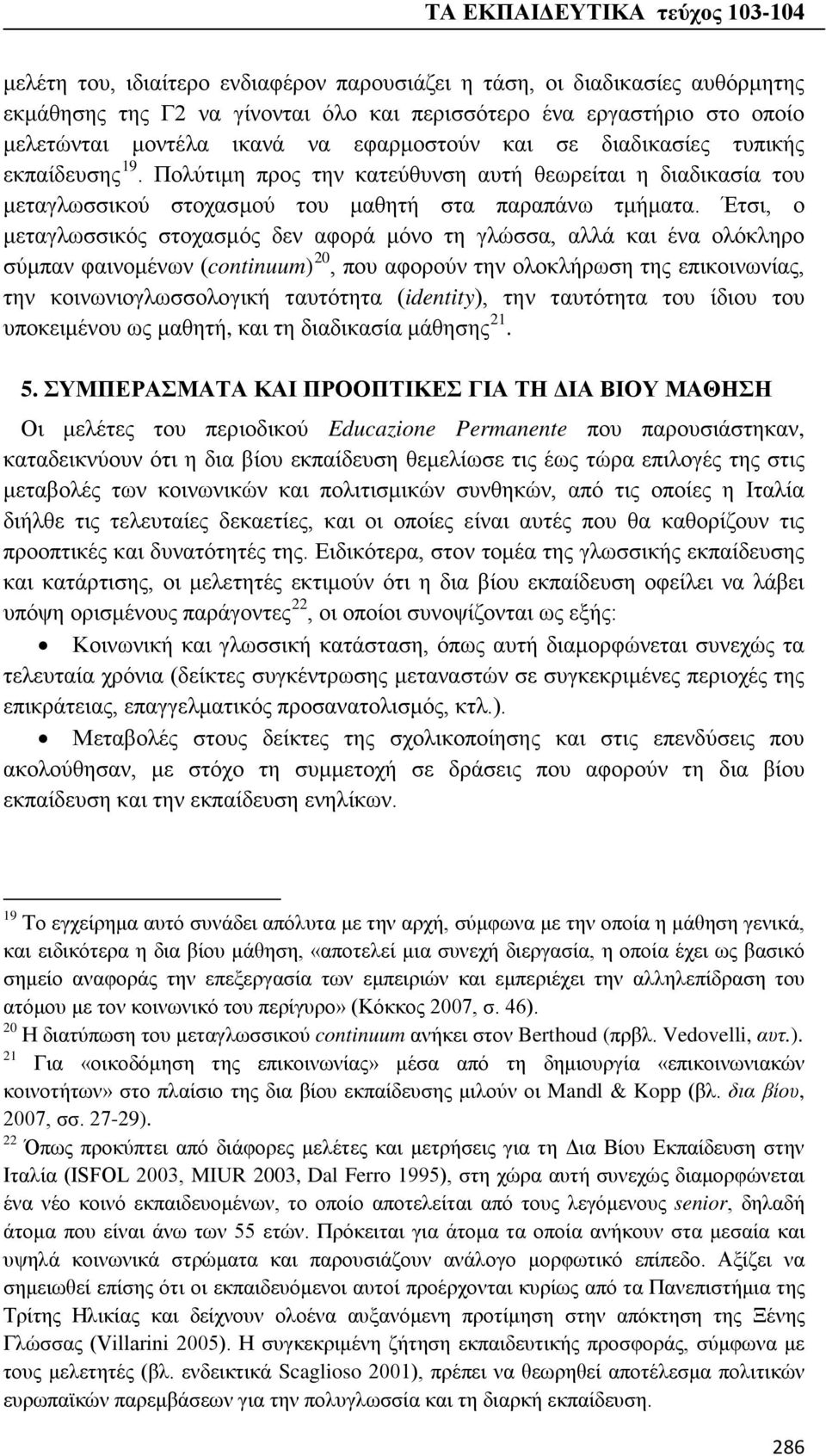 Έτσι, ο μεταγλωσσικός στοχασμός δεν αφορά μόνο τη γλώσσα, αλλά και ένα ολόκληρο σύμπαν φαινομένων (continuum) 20, που αφορούν την ολοκλήρωση της επικοινωνίας, την κοινωνιογλωσσολογική ταυτότητα