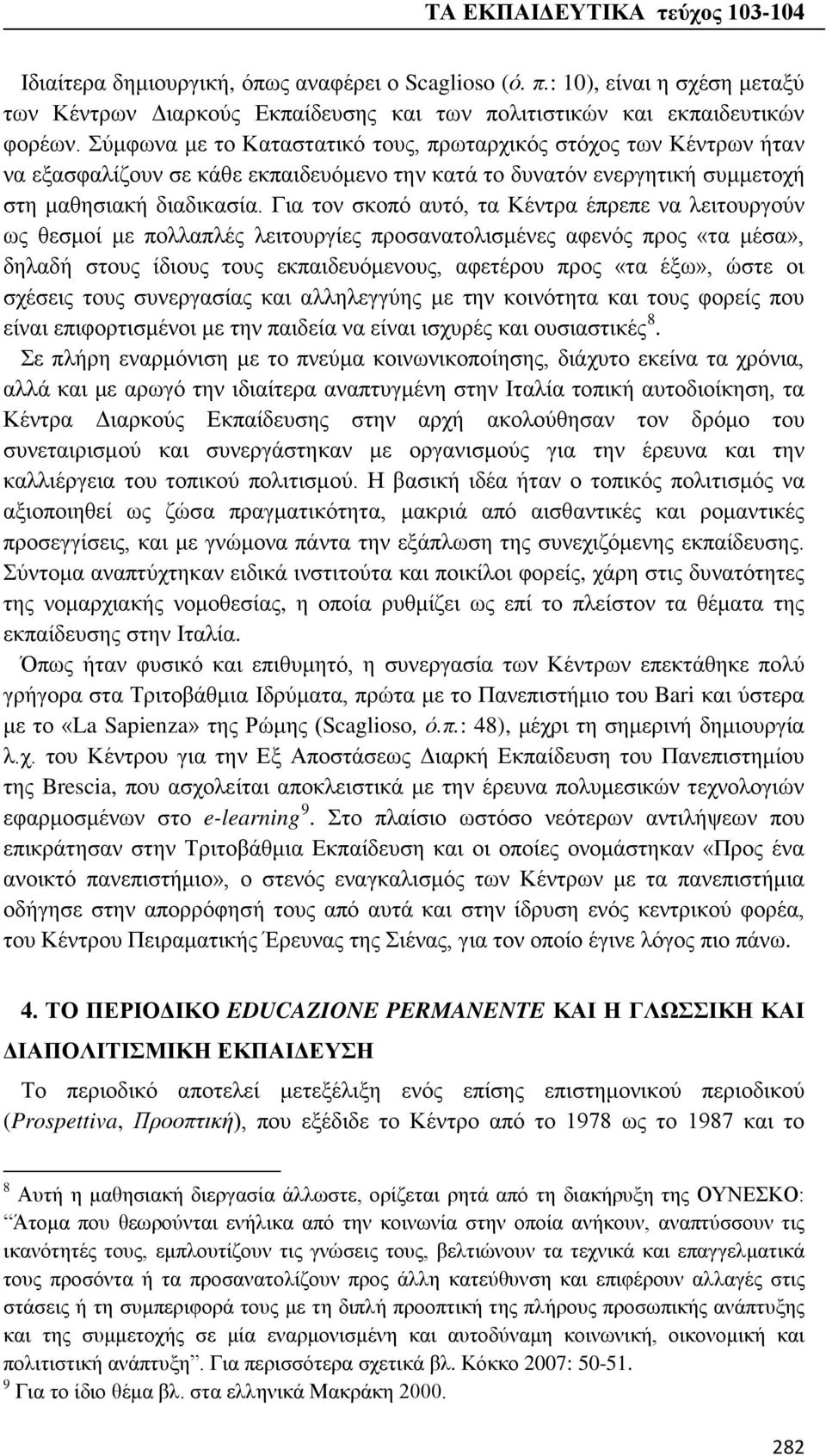 Για τον σκοπό αυτό, τα Κέντρα έπρεπε να λειτουργούν ως θεσμοί με πολλαπλές λειτουργίες προσανατολισμένες αφενός προς «τα μέσα», δηλαδή στους ίδιους τους εκπαιδευόμενους, αφετέρου προς «τα έξω», ώστε