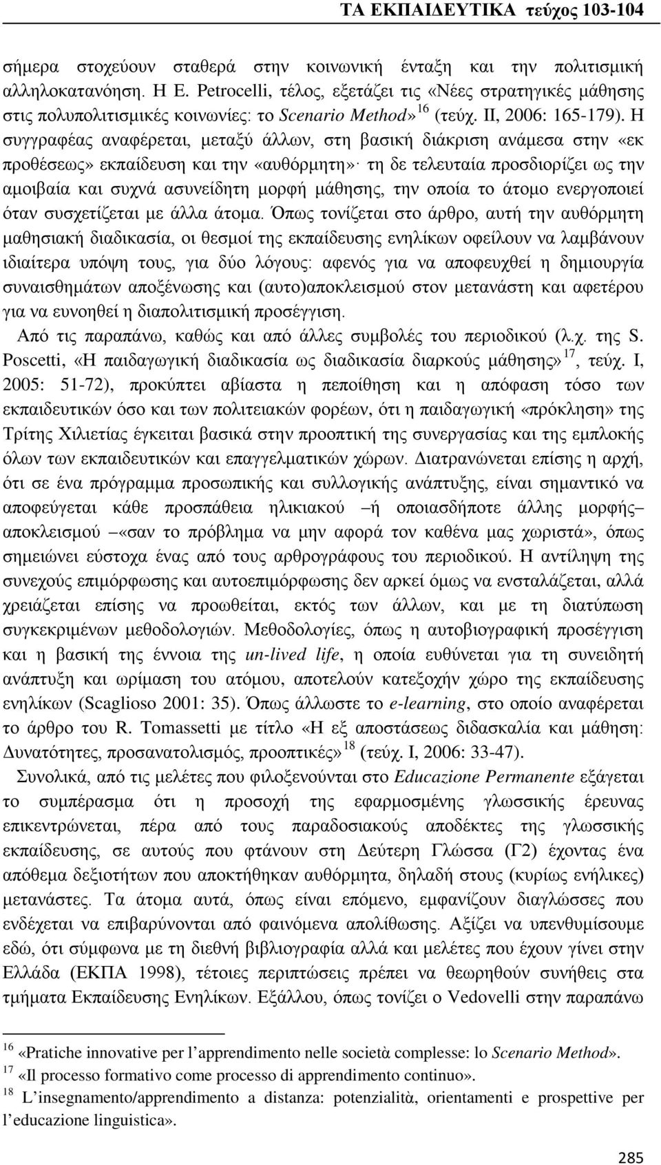 Η συγγραφέας αναφέρεται, μεταξύ άλλων, στη βασική διάκριση ανάμεσα στην «εκ προθέσεως» εκπαίδευση και την «αυθόρμητη» τη δε τελευταία προσδιορίζει ως την αμοιβαία και συχνά ασυνείδητη μορφή μάθησης,