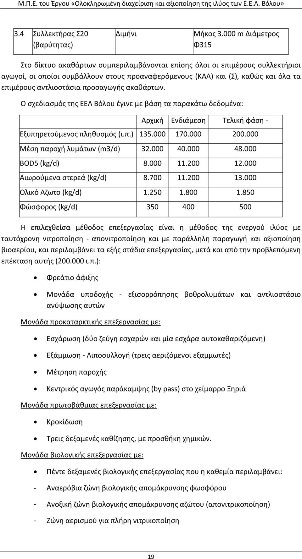 αντλιοστάσια προσαγωγής ακαθάρτων. Ο σχεδιασμός της ΕΕΛ Βόλου έγινε με βάση τα παρακάτω δεδομένα: Αρχική Ενδιάμεση Τελική φάση Εξυπηρετούμενος πληθυσμός (ι.π.) 135.000 170.000 200.