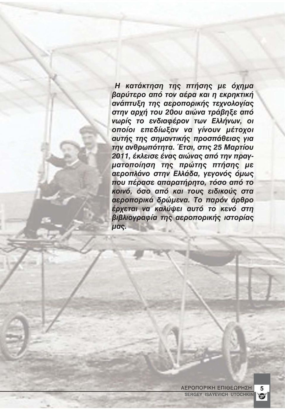 Έτσι, στις 25 Μαρτίου 2011, έκλεισε ένας αιώνας από την πραγματοποίηση της πρώτης πτήσης με αεροπλάνο στην Ελλάδα, γεγονός όμως που πέρασε απαρατήρητο, τόσο