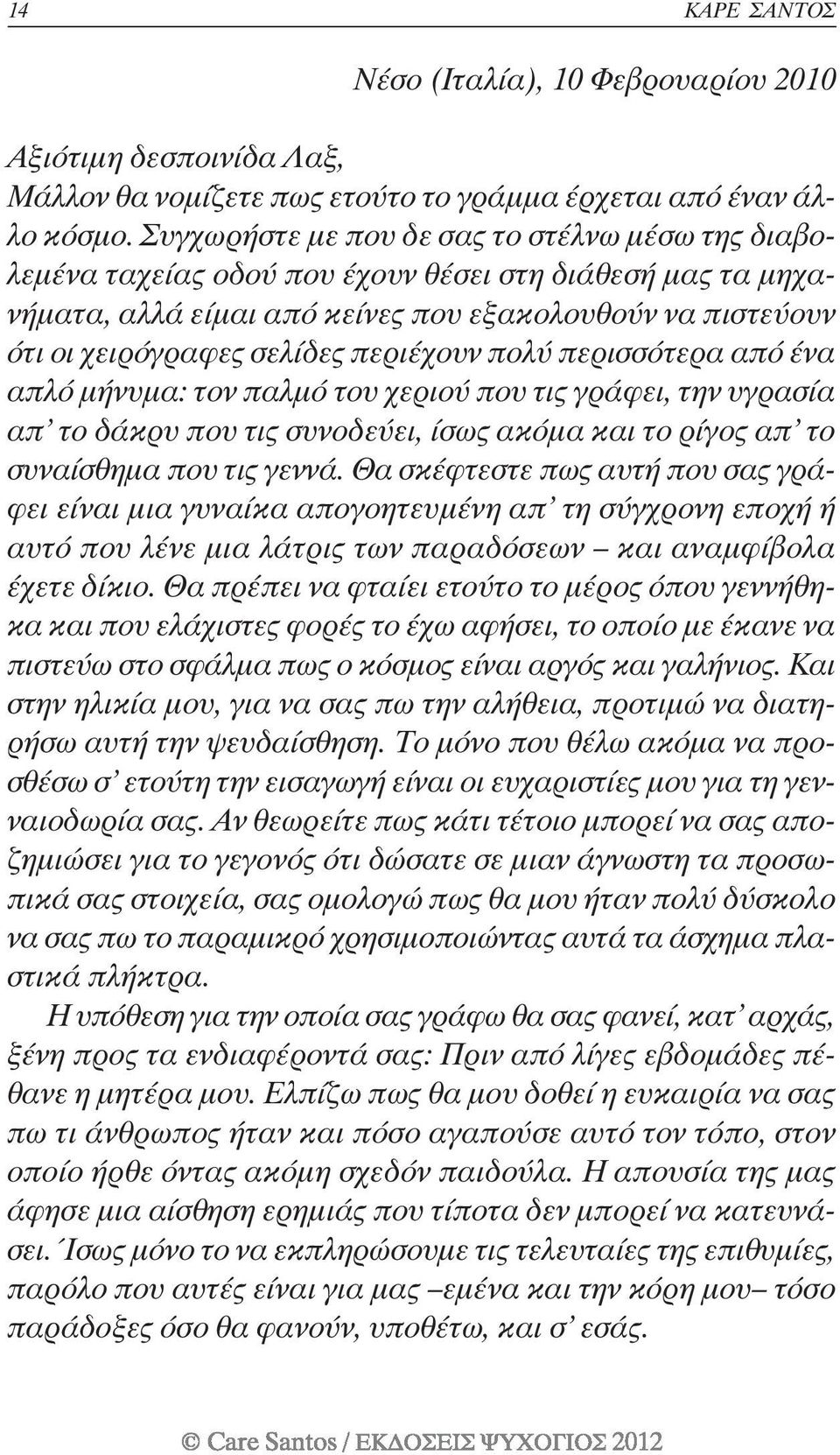 περιέχουν πολύ περισσότερα από ένα απλό µήνυµα: τον παλµό του χεριού που τις γράφει, την υγρασία απ το δάκρυ που τις συνοδεύει, ίσως ακόµα και το ρίγος απ το συναίσθηµα που τις γεννά.