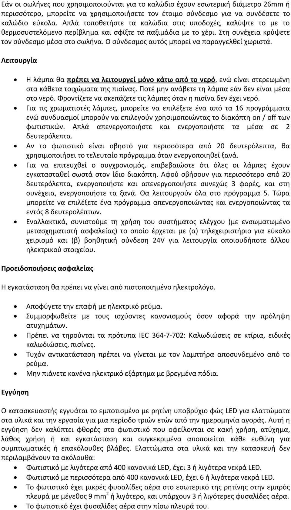 Ο σύνδεσμος αυτός μπορεί να παραγγελθεί χωριστά. Λειτουργία Η λάμπα θα πρέπει να λειτουργεί μόνο κάτω από το νερό, ενώ είναι στερεωμένη στα κάθετα τοιχώματα της πισίνας.