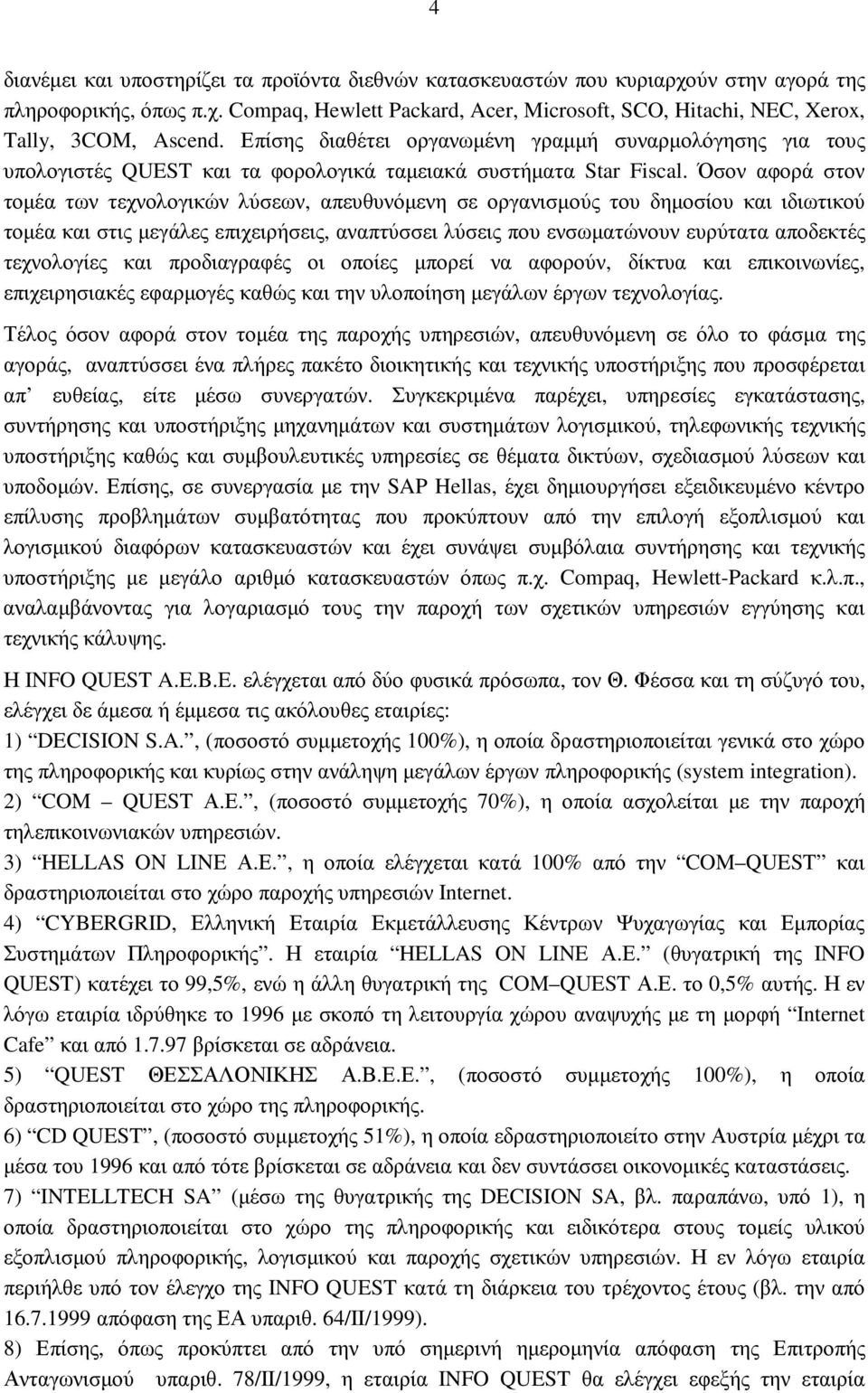 Όσον αφορά στον τοµέα των τεχνολογικών λύσεων, απευθυνόµενη σε οργανισµούς του δηµοσίου και ιδιωτικού τοµέα και στις µεγάλες επιχειρήσεις, αναπτύσσει λύσεις που ενσωµατώνουν ευρύτατα αποδεκτές