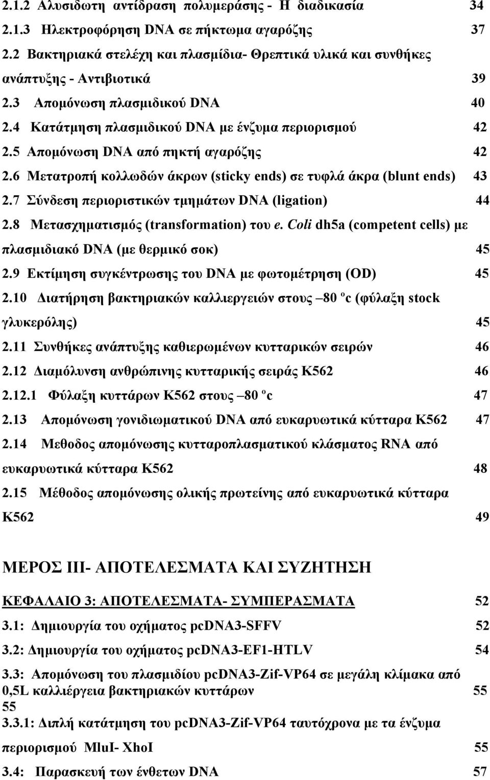 6 Μετατροπή κολλωδών άκρων (sticky ends) σε τυφλά άκρα (blunt ends) 43 2.7 Σύνδεση περιοριστικών τμημάτων DNA (ligation) 44 2.8 Μετασχηματισμός (transformation) του e.