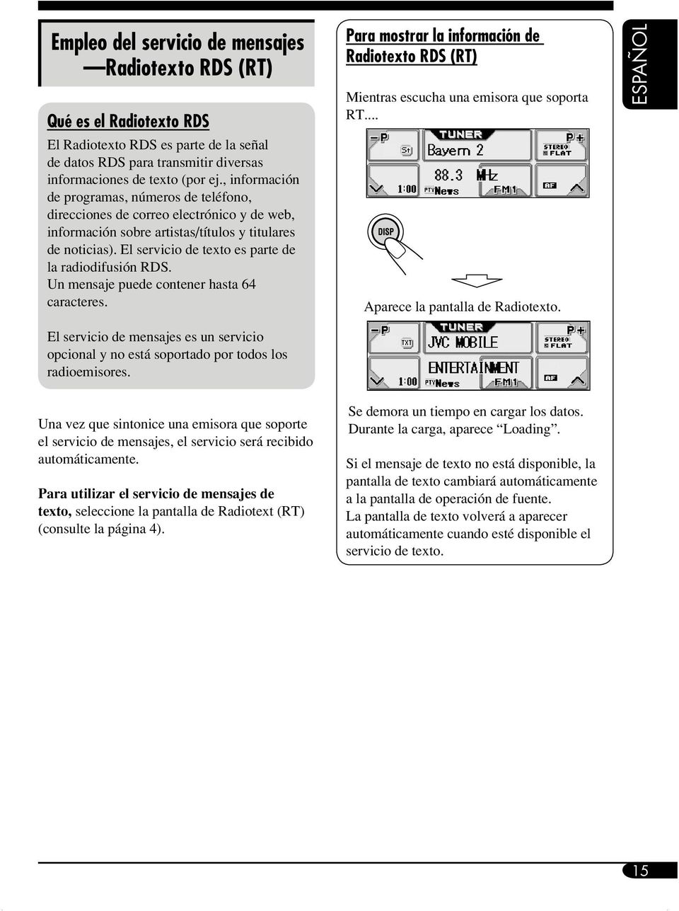 El servicio de texto es parte de la radiodifusión RDS. Un mensaje puede contener hasta 64 caracteres. Para mostrar la información de Radiotexto RDS (RT) Mientras escucha una emisora que soporta RT.