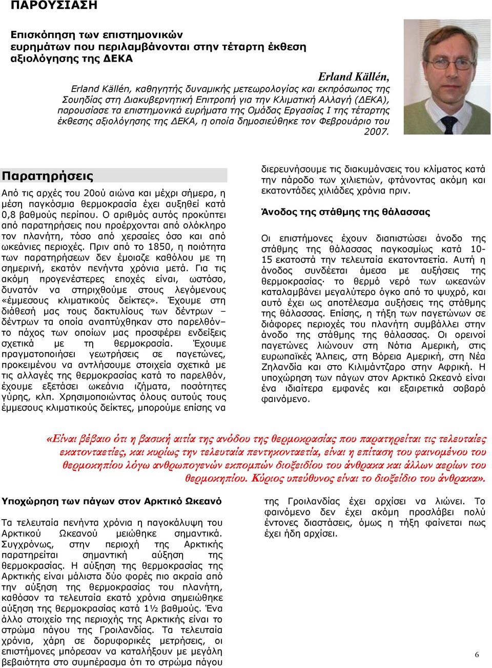 Φεβρουάριο του 2007. Παρατηρήσεις Από τις αρχές του 20ού αιώνα και μέχρι σήμερα, η μέση παγκόσμια θερμοκρασία έχει αυξηθεί κατά 0,8 βαθμούς περίπου.