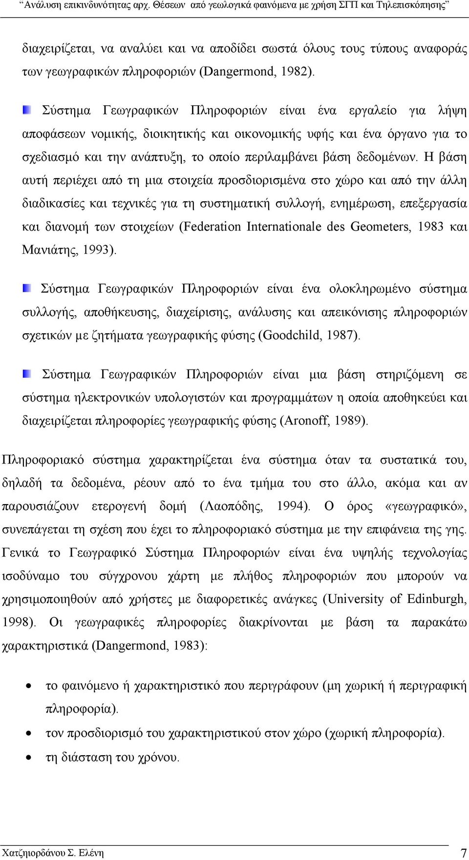 Η βάση αυτή περιέχει από τη μια στοιχεία προσδιορισμένα στο χώρο και από την άλλη διαδικασίες και τεχνικές για τη συστηματική συλλογή, ενημέρωση, επεξεργασία και διανομή των στοιχείων (Federation