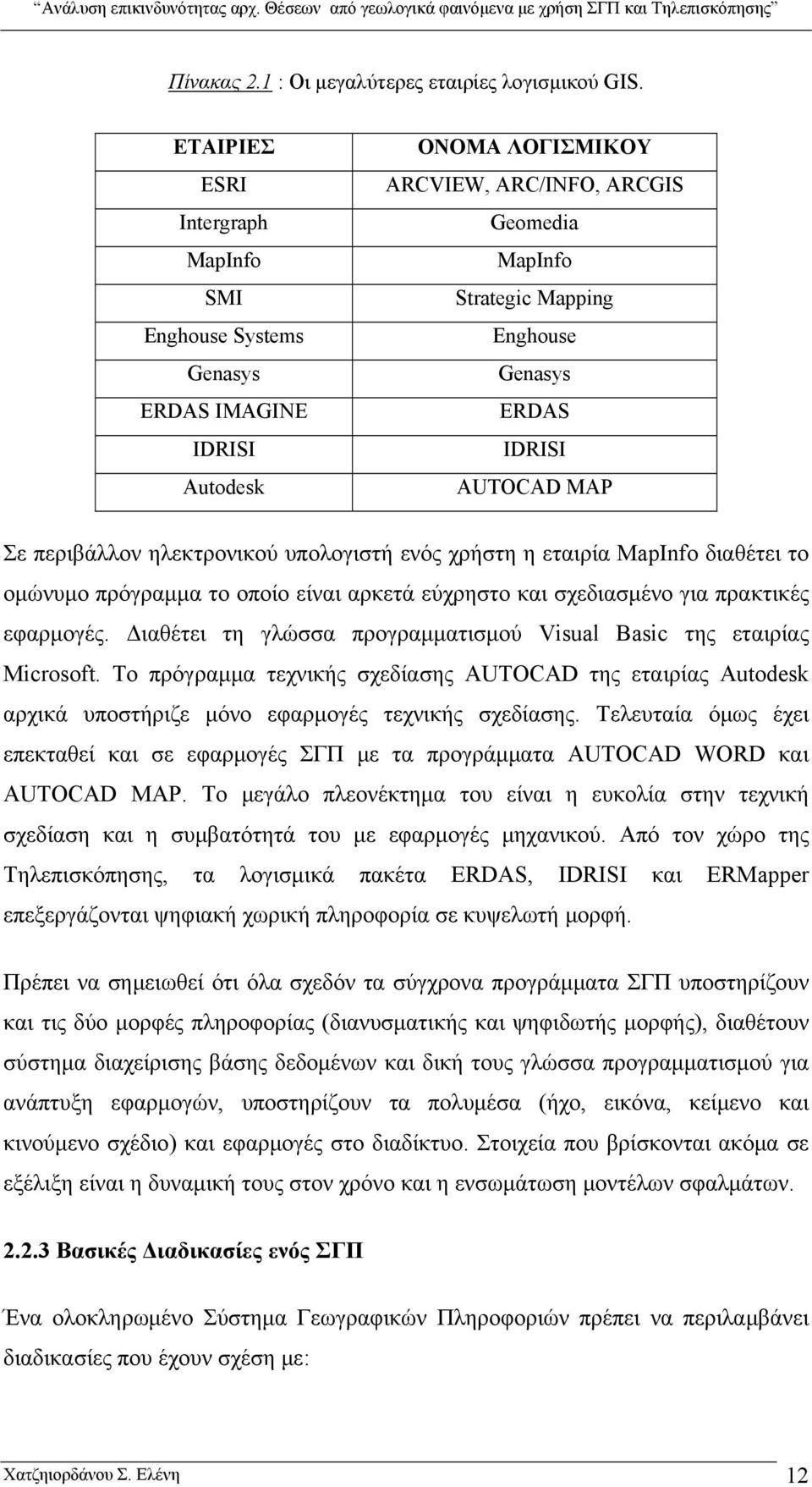 AUTOCAD MAP Σε περιβάλλον ηλεκτρονικού υπολογιστή ενός χρήστη η εταιρία MapInfo διαθέτει το ομώνυμο πρόγραμμα το οποίο είναι αρκετά εύχρηστο και σχεδιασμένο για πρακτικές εφαρμογές.