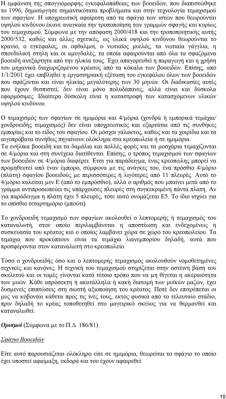 Σύμφωνα µε την απόφαση 2000/418 και την τροποποιητικής αυτής 2000/532, καθώς και άλλες σχετικές, ως υλικά υψηλού κινδύνου θεωρούνται το κρανίο, ο εγκέφαλος, οι οφθαλμοί, ο νωτιαίος μυελός, τα νωτιαία