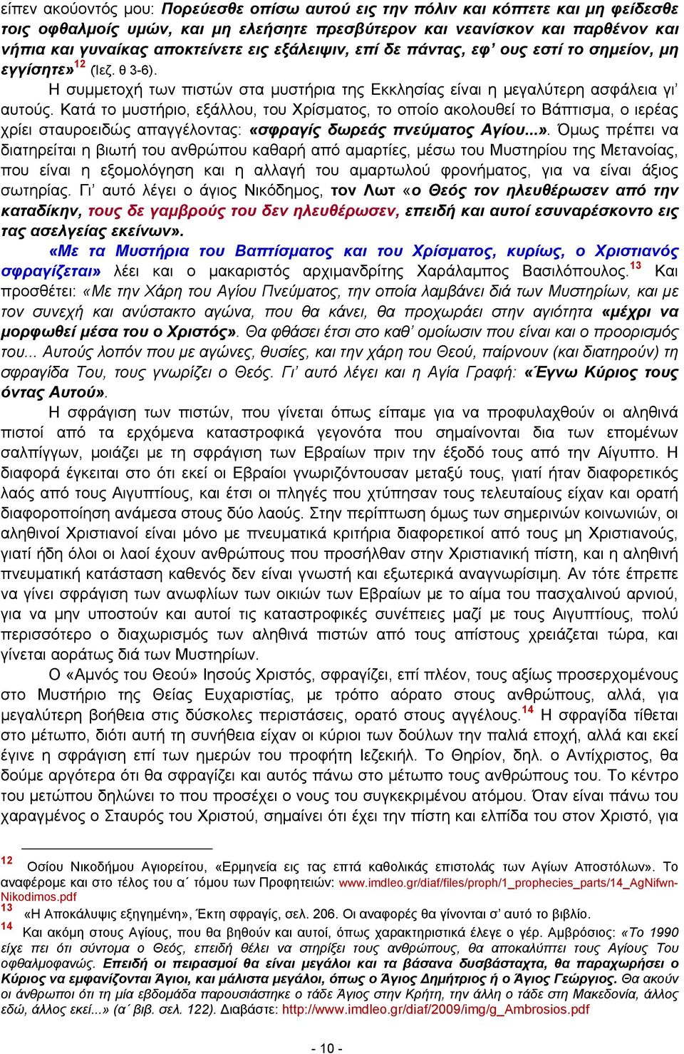 Κατά το μυστήριο, εξάλλου, του Χρίσματος, το οποίο ακολουθεί το Βάπτισμα, ο ιερέας χρίει σταυροειδώς απαγγέλοντας: «σφραγίς δωρεάς πνεύματος Αγίου...».