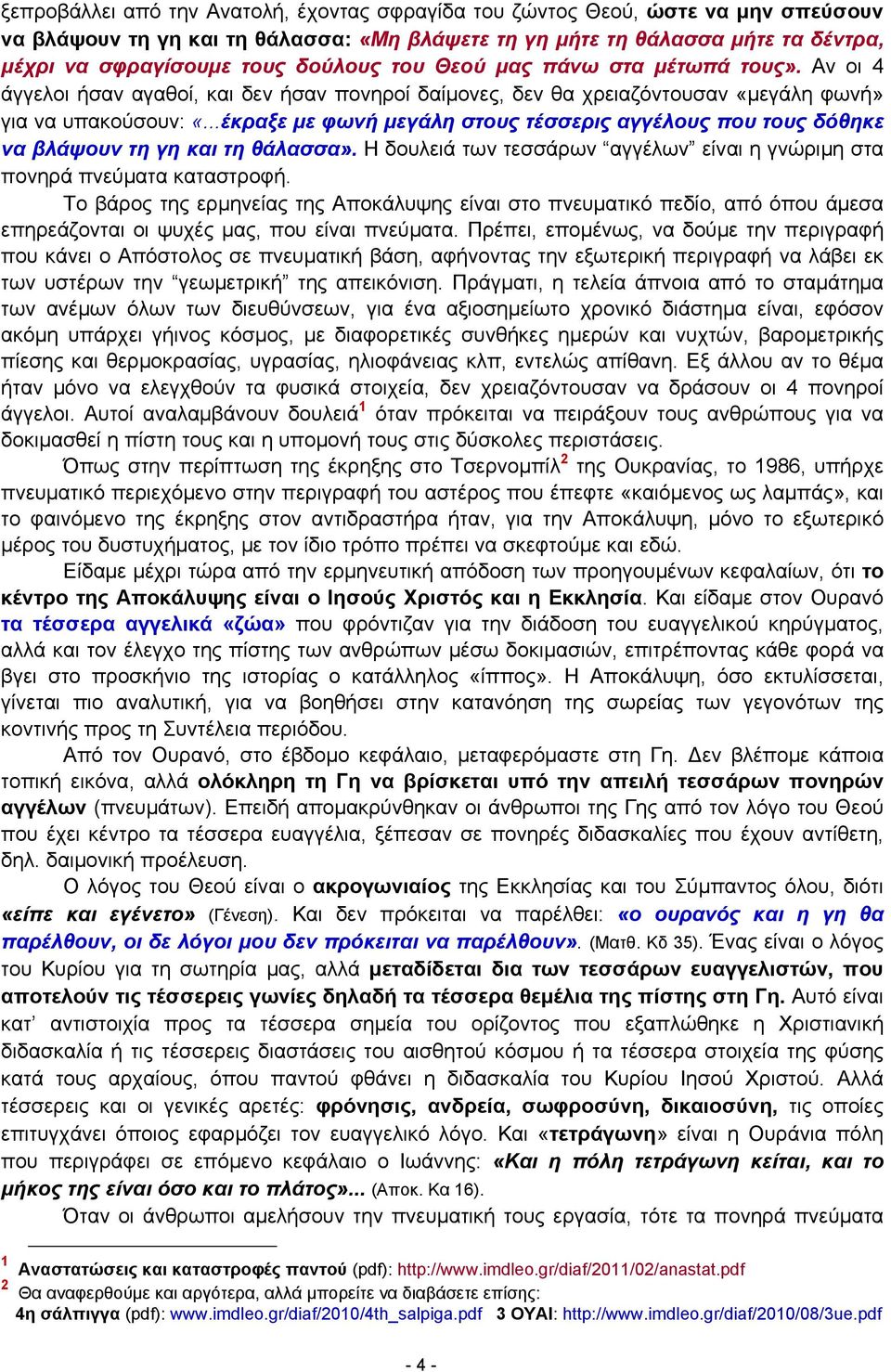 ..έκραξε με φωνή μεγάλη στους τέσσερις αγγέλους που τους δόθηκε να βλάψουν τη γη και τη θάλασσα». Η δουλειά των τεσσάρων αγγέλων είναι η γνώριμη στα πονηρά πνεύματα καταστροφή.