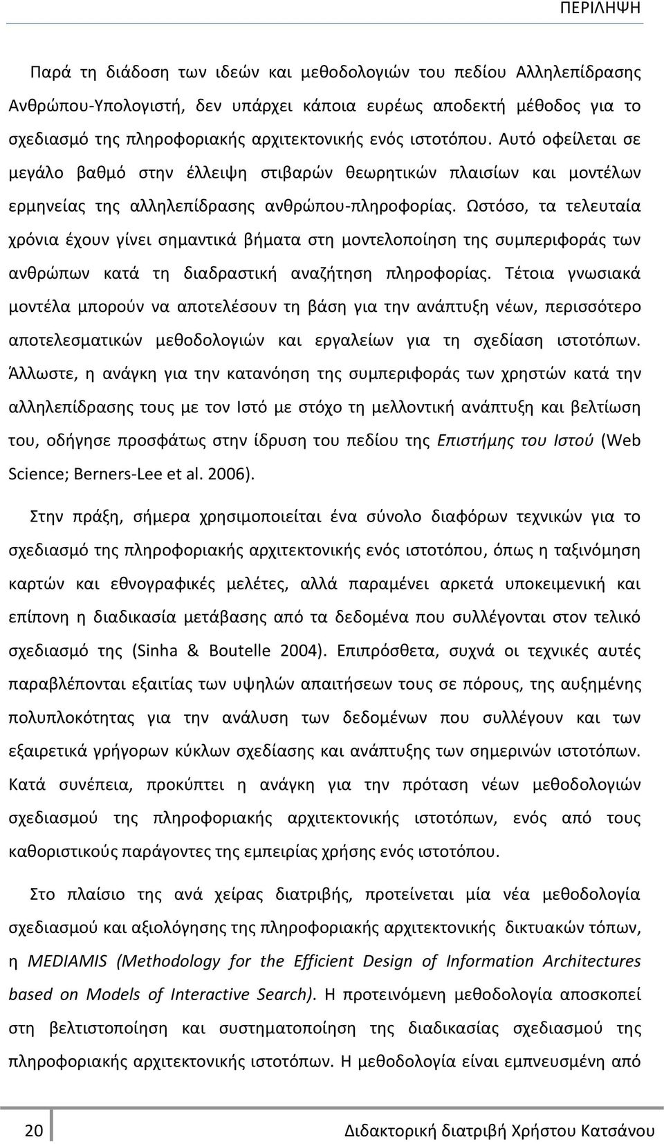 Ωςτόςο, τα τελευταία χρόνια ζχουν γίνει ςθμαντικά βιματα ςτθ μοντελοποίθςθ τθσ ςυμπεριφοράσ των ανκρϊπων κατά τθ διαδραςτικι αναηιτθςθ πλθροφορίασ.