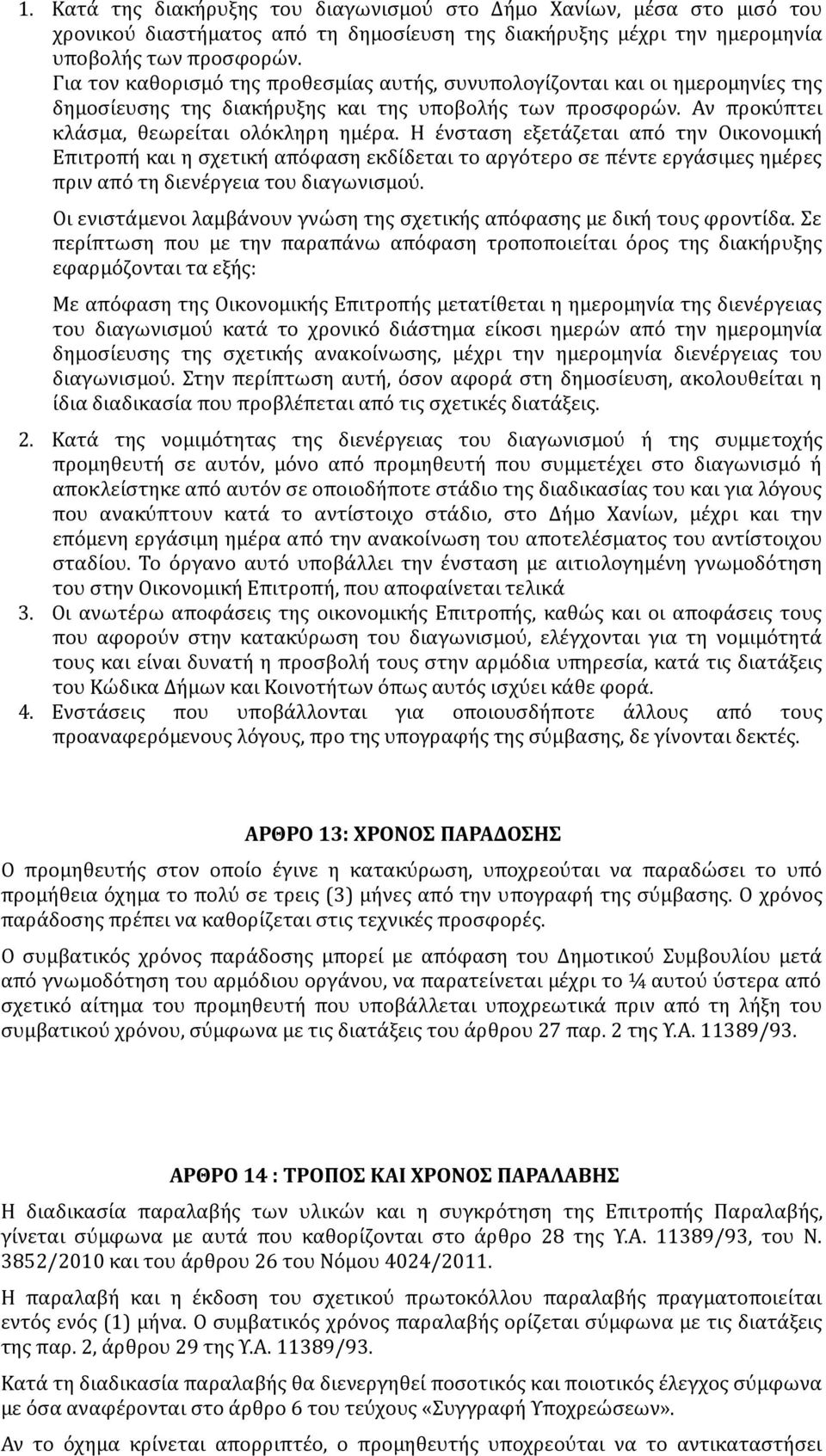 Η ένσταση εξετάζεται από την Οικονομική Επιτροπή και η σχετική απόφαση εκδίδεται το αργότερο σε πέντε εργάσιμες ημέρες πριν από τη διενέργεια του διαγωνισμού.