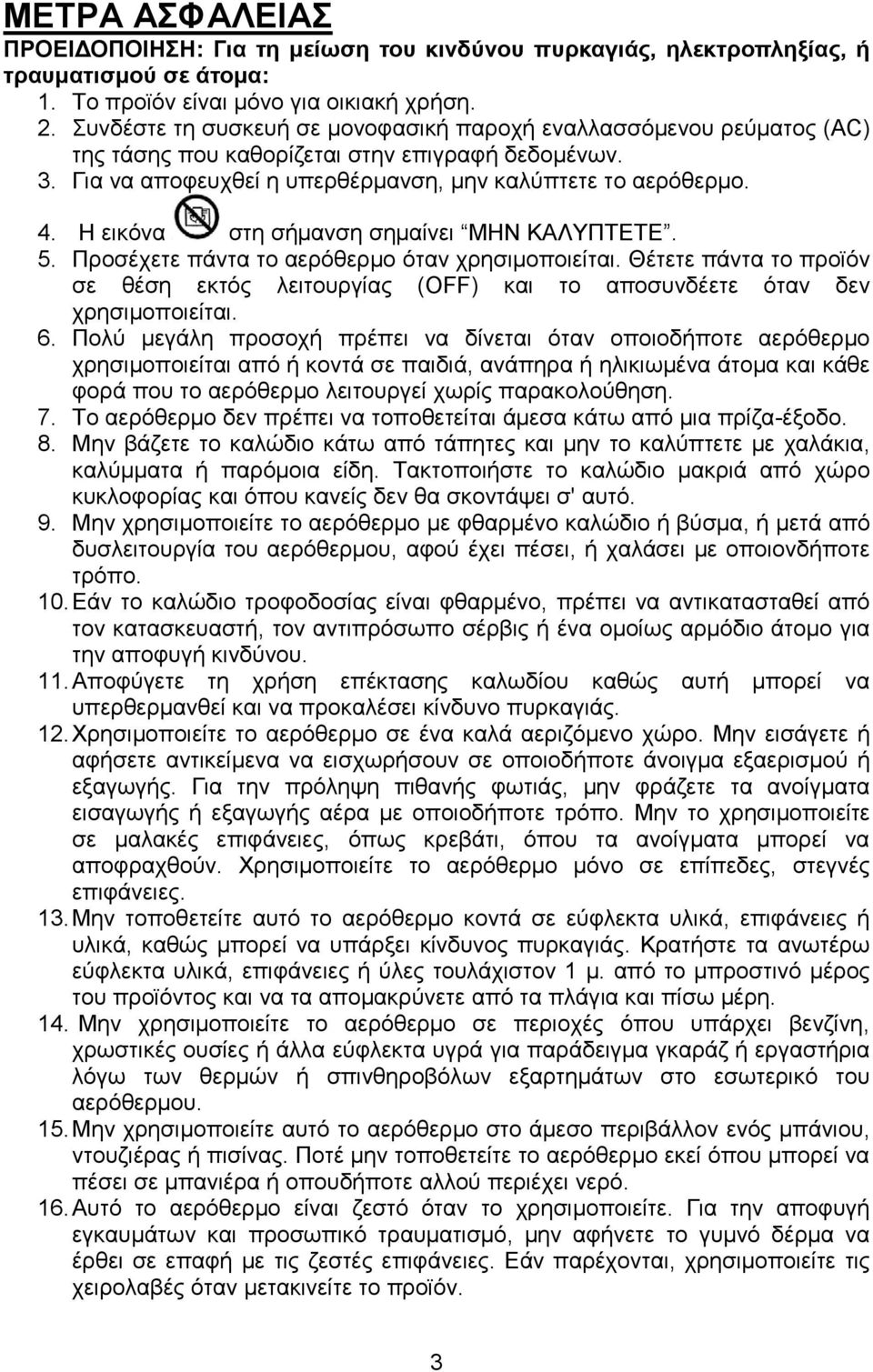 Η εικόνα στη σήμανση σημαίνει ΜΗΝ ΚΑΛΥΠΤΕΤΕ. 5. Προσέχετε πάντα το αερόθερμο όταν χρησιμοποιείται. Θέτετε πάντα το προϊόν σε θέση εκτός λειτουργίας (OFF) και το αποσυνδέετε όταν δεν χρησιμοποιείται.