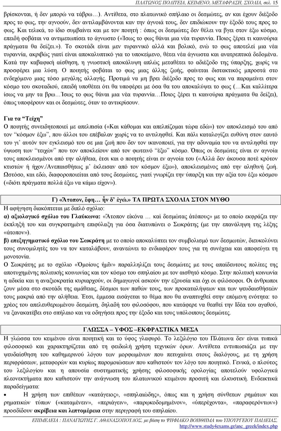 Και τελικά, το ίδιο συμβαίνει και με τον ποιητή : όπως οι δεσμώτες δεν θέλει να βγει στον έξω κόσμο, επειδή φοβάται να αντιμετωπίσει το άγνωστο («Ίσως το φως θάναι μια νέα τυραννία.