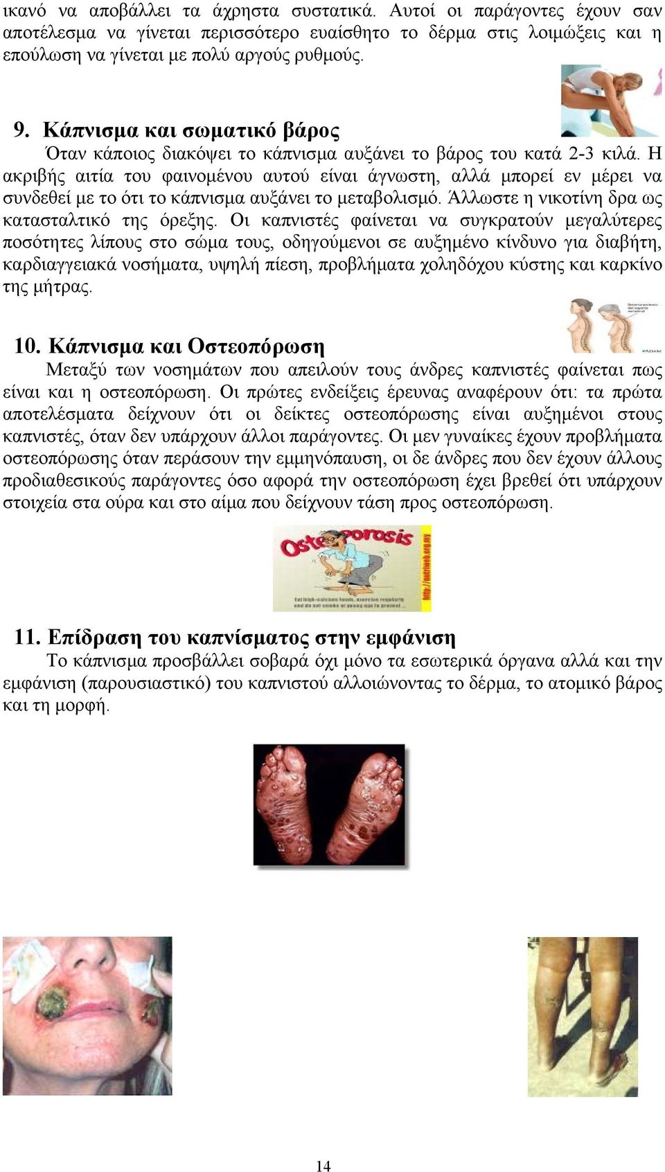 Η ακριβής αιτία του φαινοµένου αυτού είναι άγνωστη, αλλά µπορεί εν µέρει να συνδεθεί µε το ότι το κάπνισµα αυξάνει το µεταβολισµό. Άλλωστε η νικοτίνη δρα ως κατασταλτικό της όρεξης.