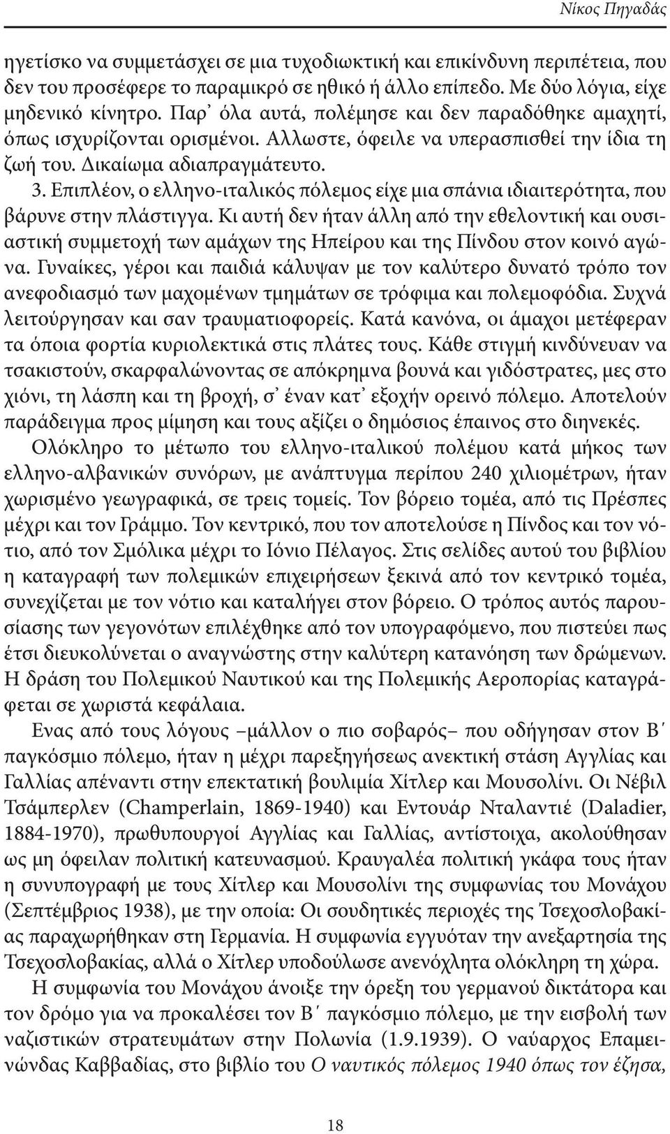 Επιπλέον, ο ελληνο-ιταλικός πόλεμος είχε μια σπάνια ιδιαιτερότητα, που βάρυνε στην πλάστιγγα.