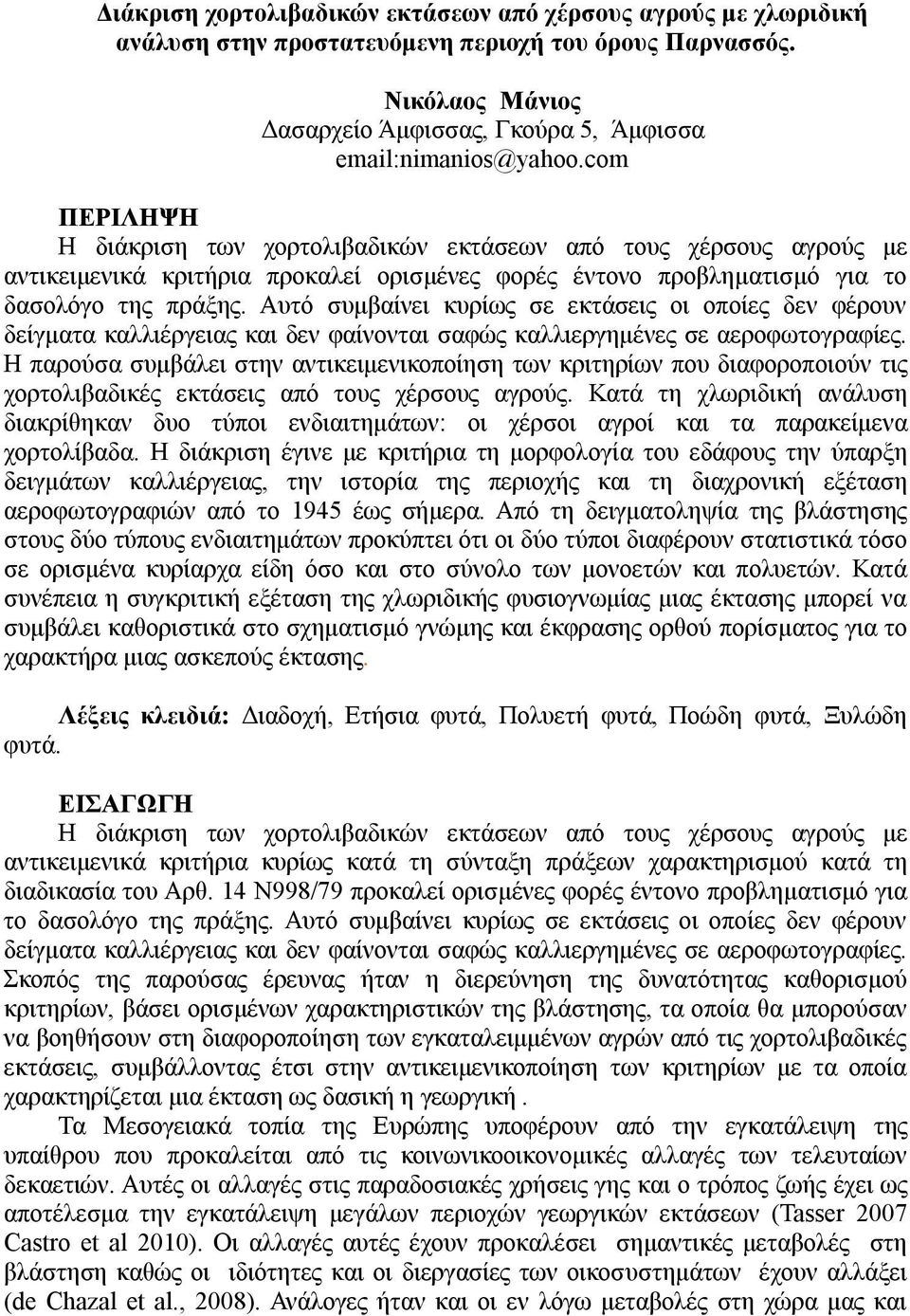 Αυτό συμβαίνει κυρίως σε εκτάσεις οι οποίες δεν φέρουν δείγματα καλλιέργειας και δεν φαίνονται σαφώς καλλιεργημένες σε αεροφωτογραφίες.