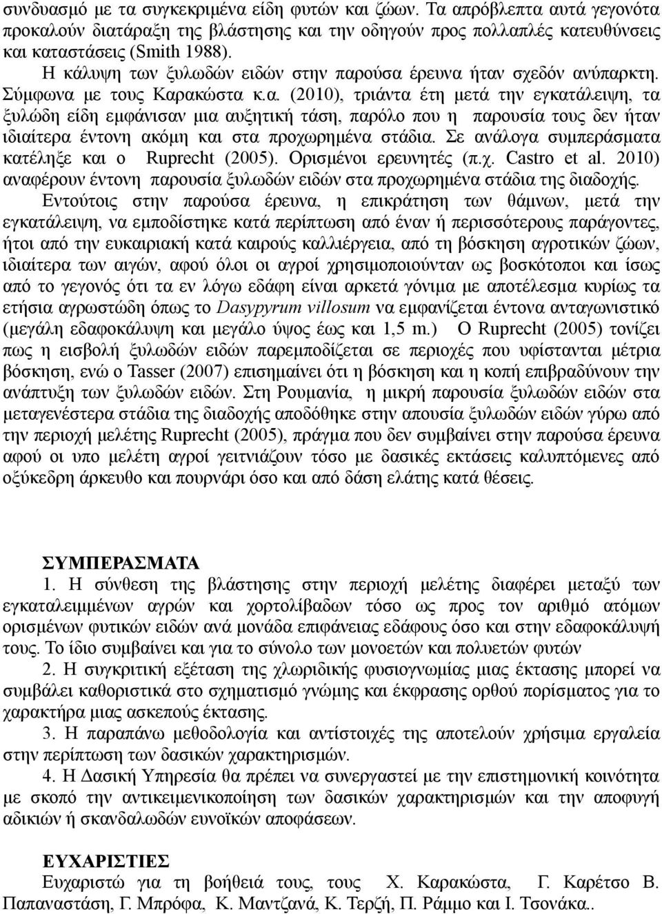 ούσα έρευνα ήταν σχεδόν ανύπαρκτη. Σύμφωνα με τους Καρακώστα κ.α. (2010), τριάντα έτη μετά την εγκατάλειψη, τα ξυλώδη είδη εμφάνισαν μια αυξητική τάση, παρόλο που η παρουσία τους δεν ήταν ιδιαίτερα έντονη ακόμη και στα προχωρημένα στάδια.