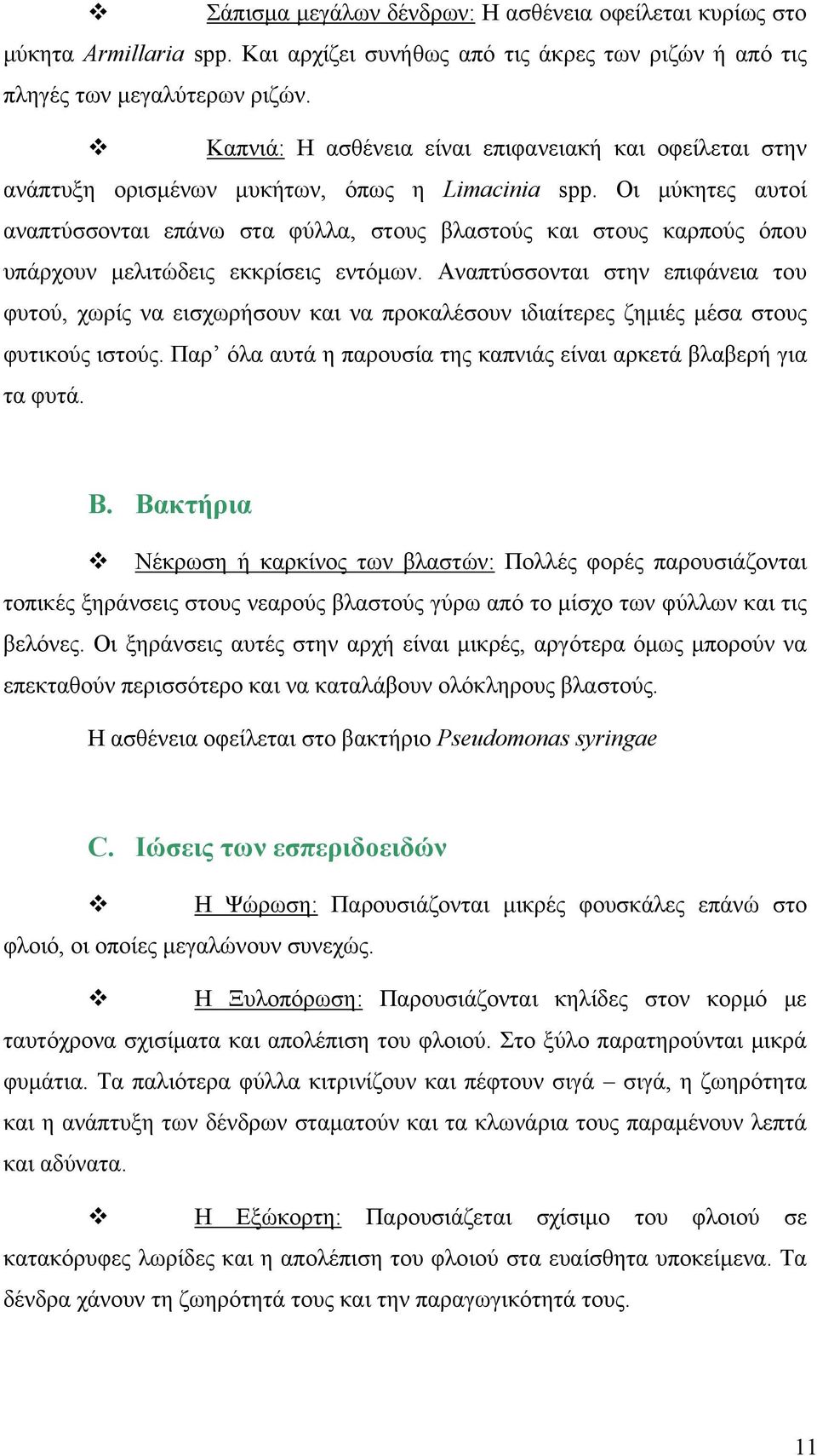 Οι μύκητες αυτοί αναπτύσσονται επάνω στα φύλλα, στους βλαστούς και στους καρπούς όπου υπάρχουν μελιτώδεις εκκρίσεις εντόμων.